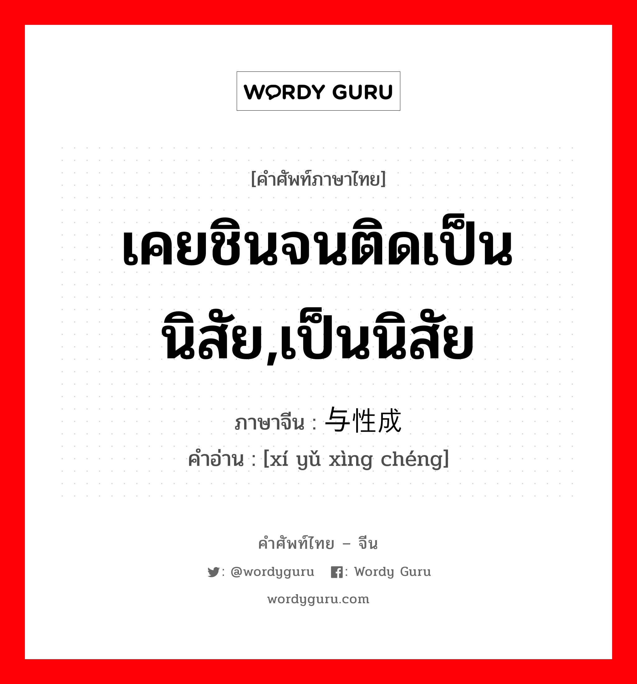 เคยชินจนติดเป็นนิสัย,เป็นนิสัย ภาษาจีนคืออะไร, คำศัพท์ภาษาไทย - จีน เคยชินจนติดเป็นนิสัย,เป็นนิสัย ภาษาจีน 习与性成 คำอ่าน [xí yǔ xìng chéng]