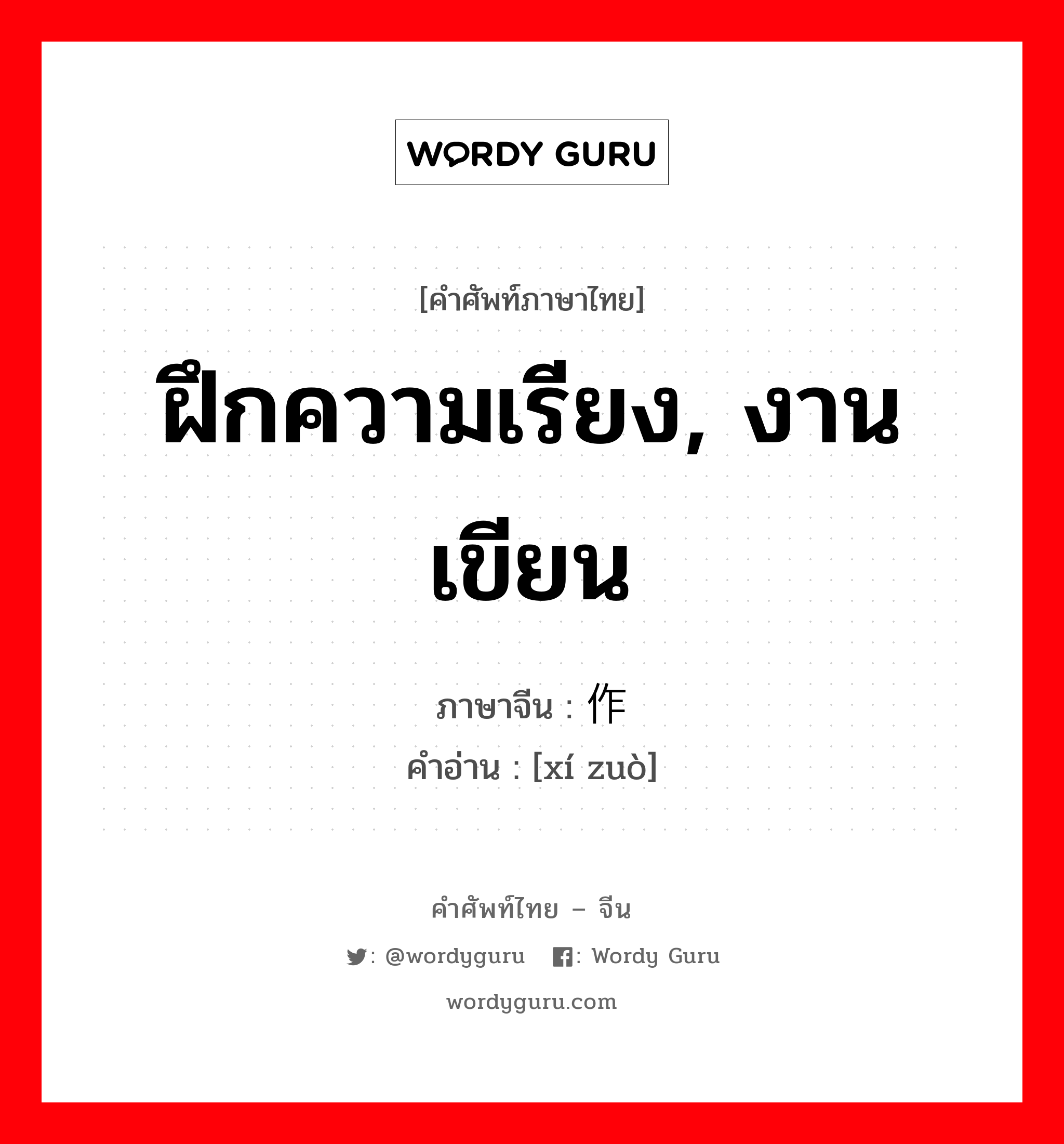 ฝึกความเรียง, งานเขียน ภาษาจีนคืออะไร, คำศัพท์ภาษาไทย - จีน ฝึกความเรียง, งานเขียน ภาษาจีน 习作 คำอ่าน [xí zuò]