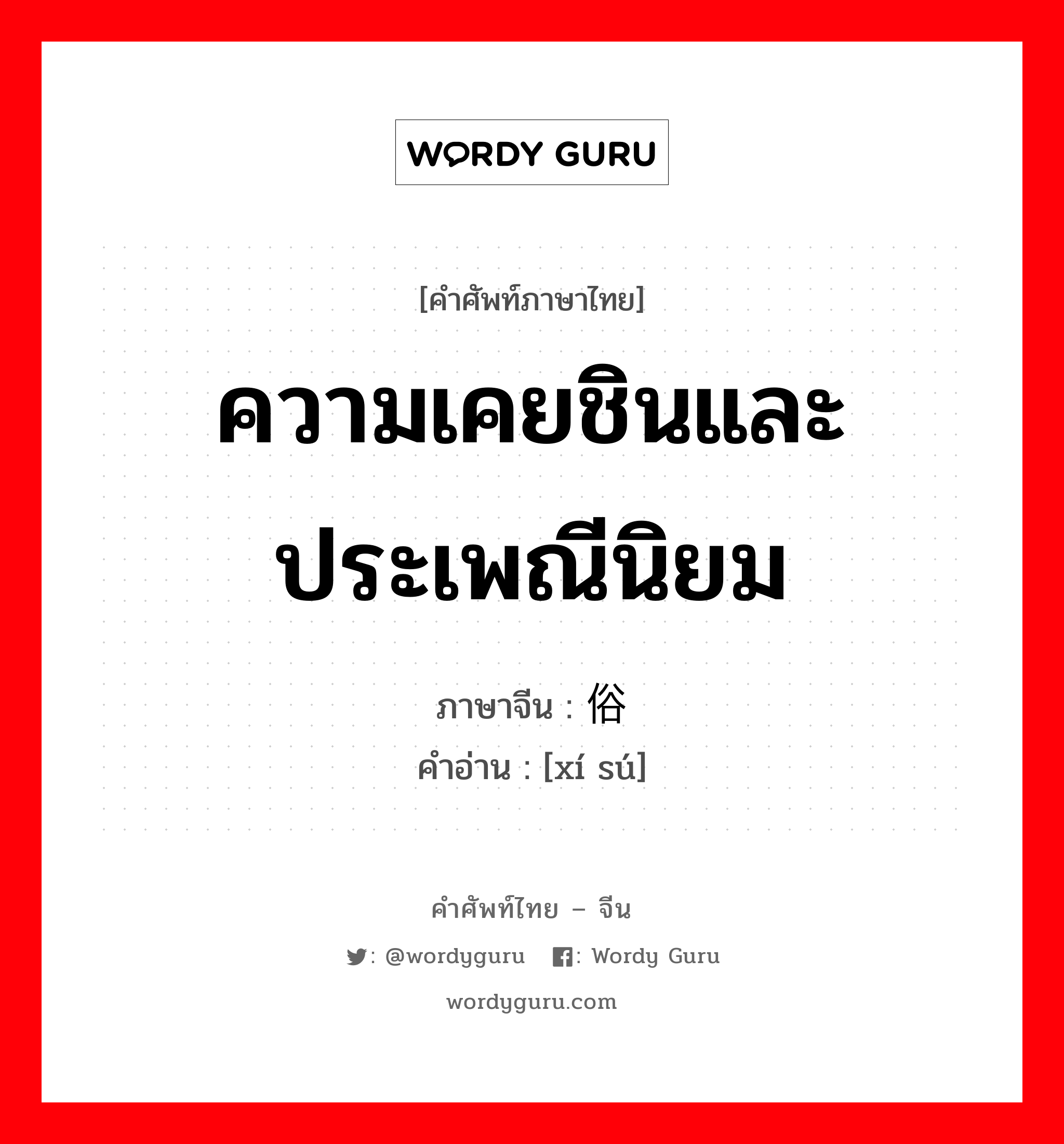 ความเคยชินและประเพณีนิยม ภาษาจีนคืออะไร, คำศัพท์ภาษาไทย - จีน ความเคยชินและประเพณีนิยม ภาษาจีน 习俗 คำอ่าน [xí sú]