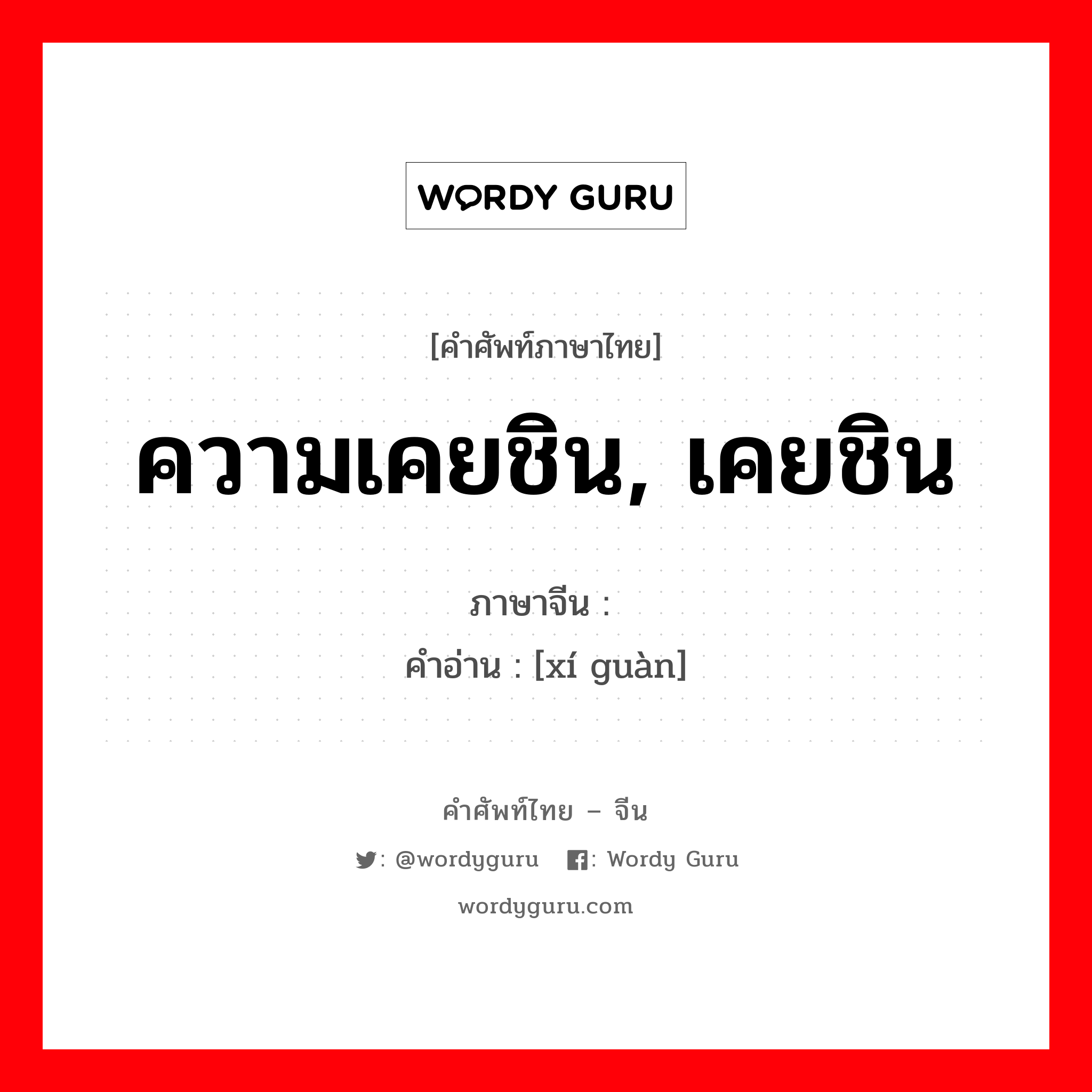 ความเคยชิน, เคยชิน ภาษาจีนคืออะไร, คำศัพท์ภาษาไทย - จีน ความเคยชิน, เคยชิน ภาษาจีน 习惯 คำอ่าน [xí guàn]