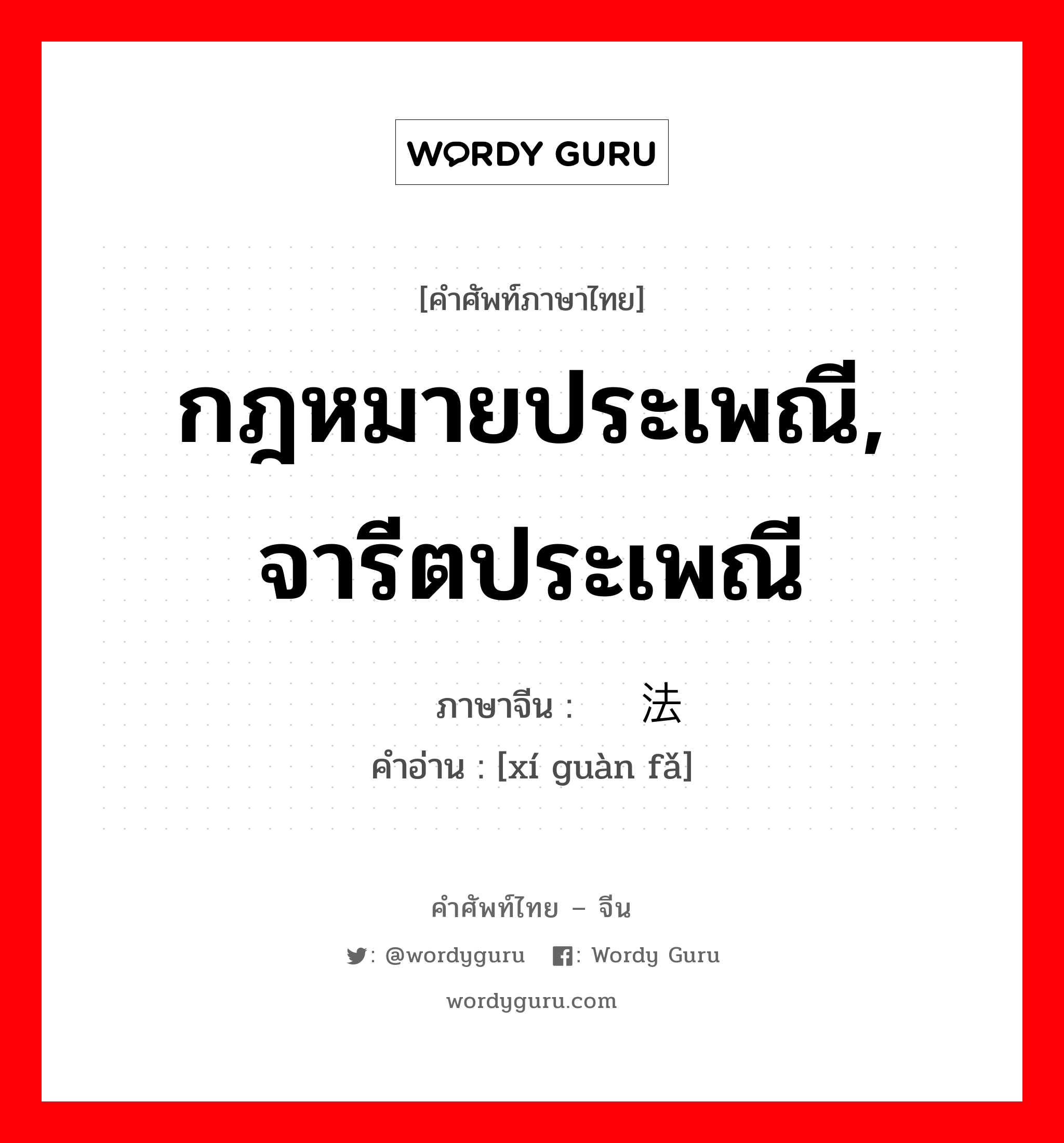 กฎหมายประเพณี, จารีตประเพณี ภาษาจีนคืออะไร, คำศัพท์ภาษาไทย - จีน กฎหมายประเพณี, จารีตประเพณี ภาษาจีน 习惯法 คำอ่าน [xí guàn fǎ]