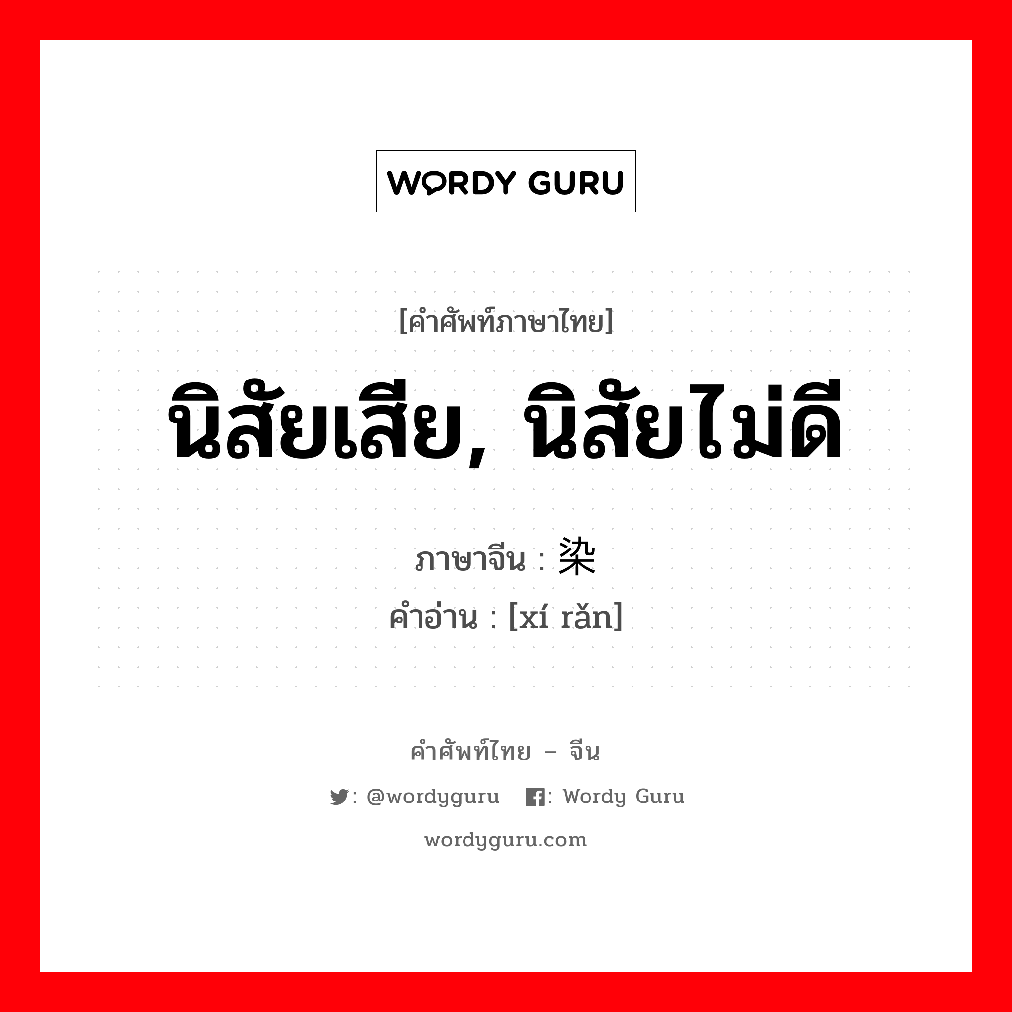 นิสัยเสีย, นิสัยไม่ดี ภาษาจีนคืออะไร, คำศัพท์ภาษาไทย - จีน นิสัยเสีย, นิสัยไม่ดี ภาษาจีน 习染 คำอ่าน [xí rǎn]