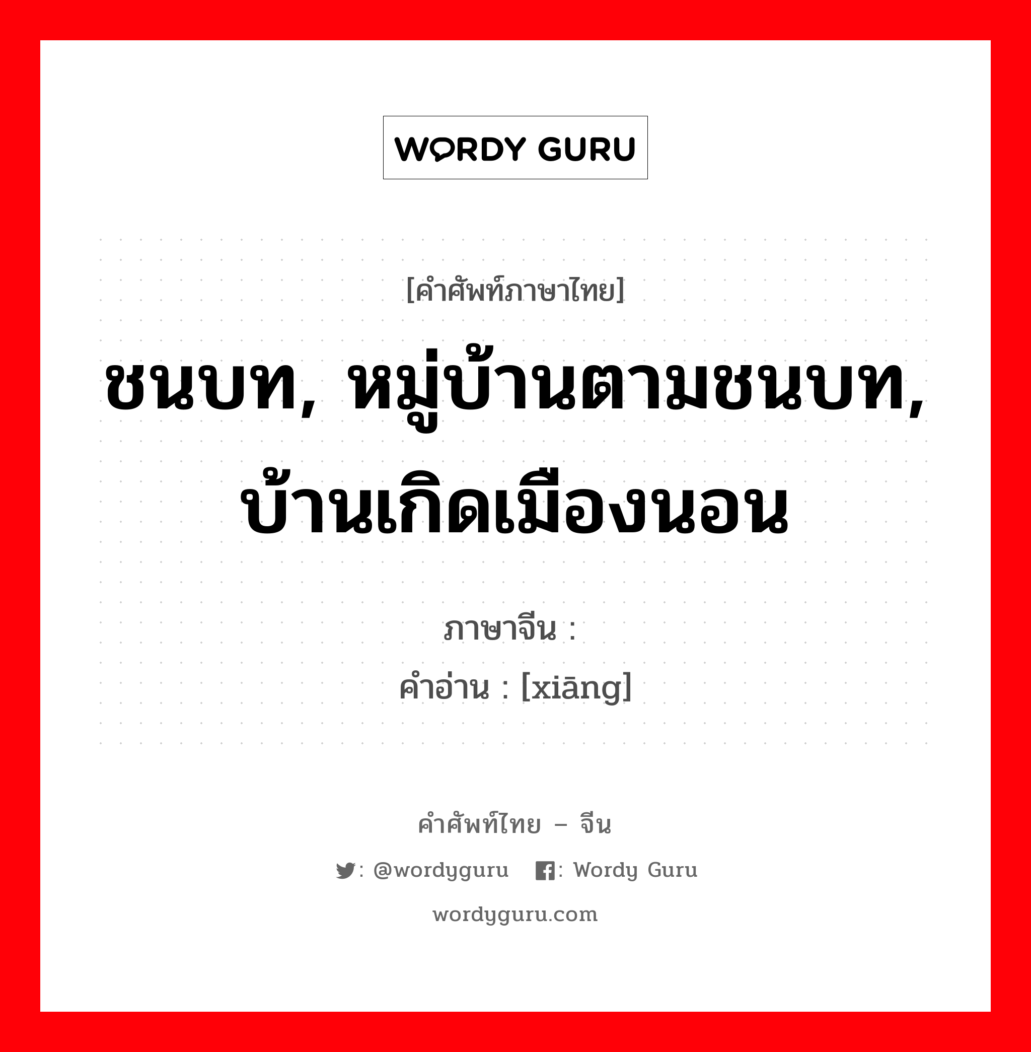 ชนบท, หมู่บ้านตามชนบท, บ้านเกิดเมืองนอน ภาษาจีนคืออะไร, คำศัพท์ภาษาไทย - จีน ชนบท, หมู่บ้านตามชนบท, บ้านเกิดเมืองนอน ภาษาจีน 乡 คำอ่าน [xiāng]