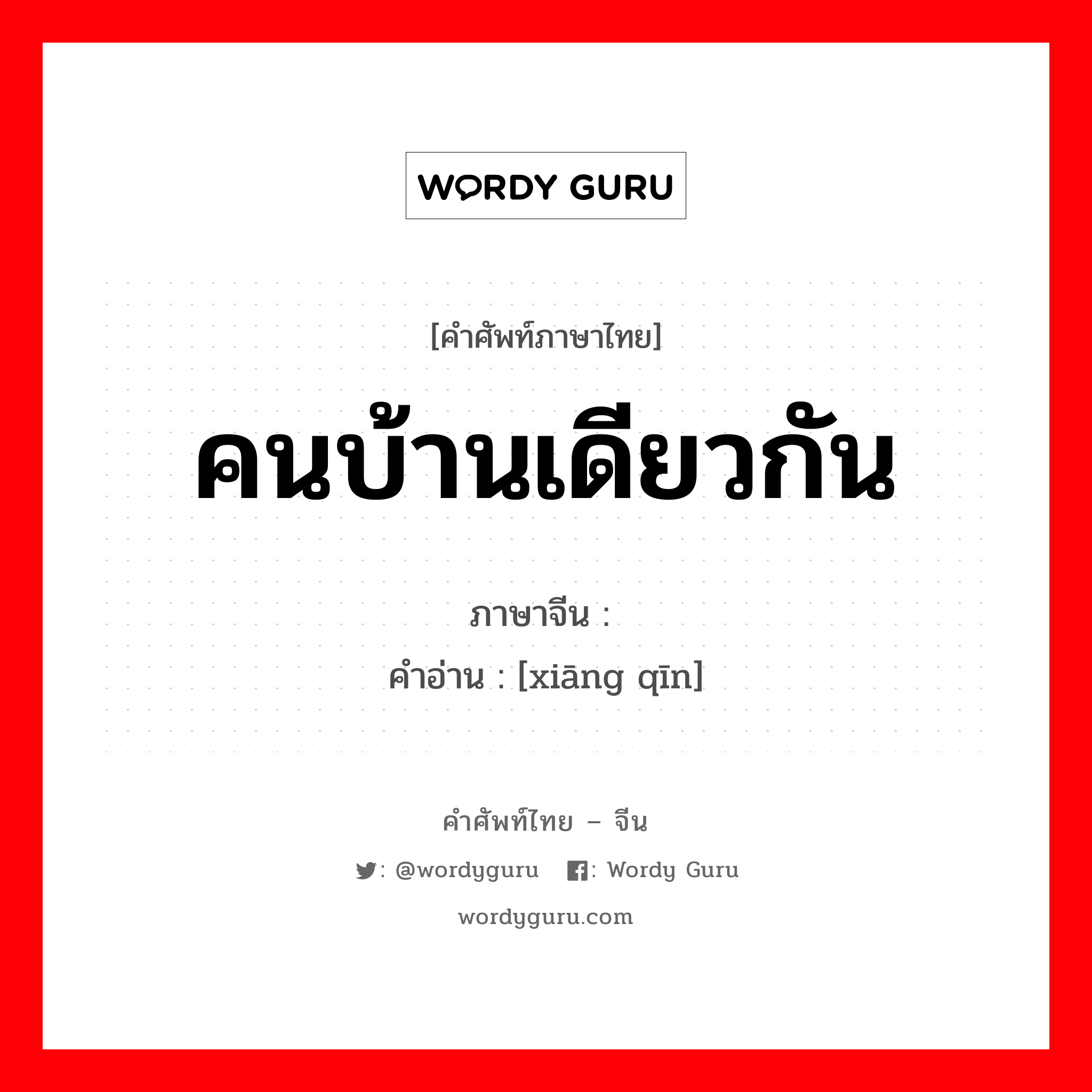 คนบ้านเดียวกัน ภาษาจีนคืออะไร, คำศัพท์ภาษาไทย - จีน คนบ้านเดียวกัน ภาษาจีน 乡亲 คำอ่าน [xiāng qīn]