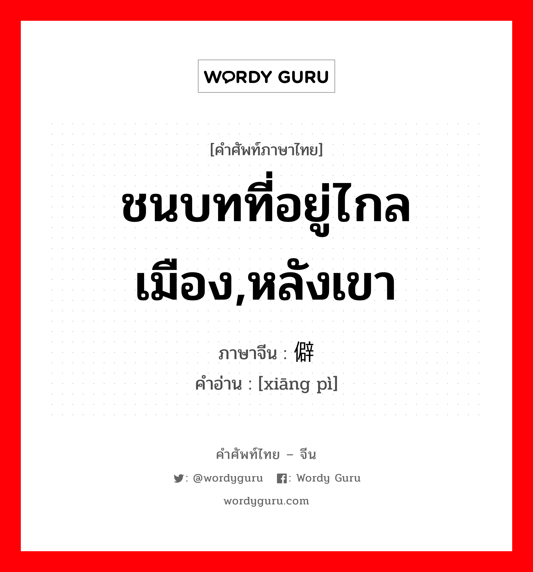 ชนบทที่อยู่ไกลเมือง,หลังเขา ภาษาจีนคืออะไร, คำศัพท์ภาษาไทย - จีน ชนบทที่อยู่ไกลเมือง,หลังเขา ภาษาจีน 乡僻 คำอ่าน [xiāng pì]