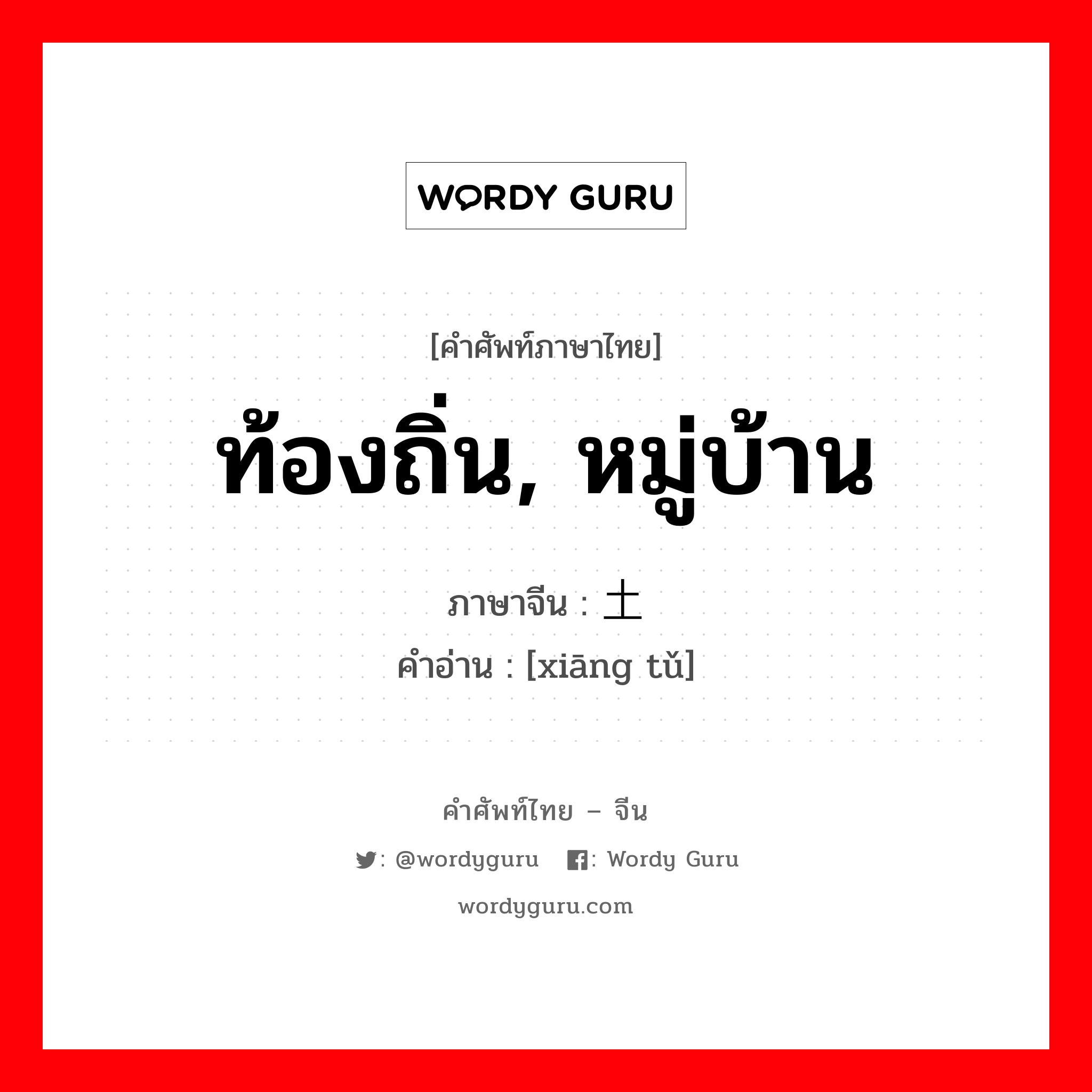 ท้องถิ่น, หมู่บ้าน ภาษาจีนคืออะไร, คำศัพท์ภาษาไทย - จีน ท้องถิ่น, หมู่บ้าน ภาษาจีน 乡土 คำอ่าน [xiāng tǔ]