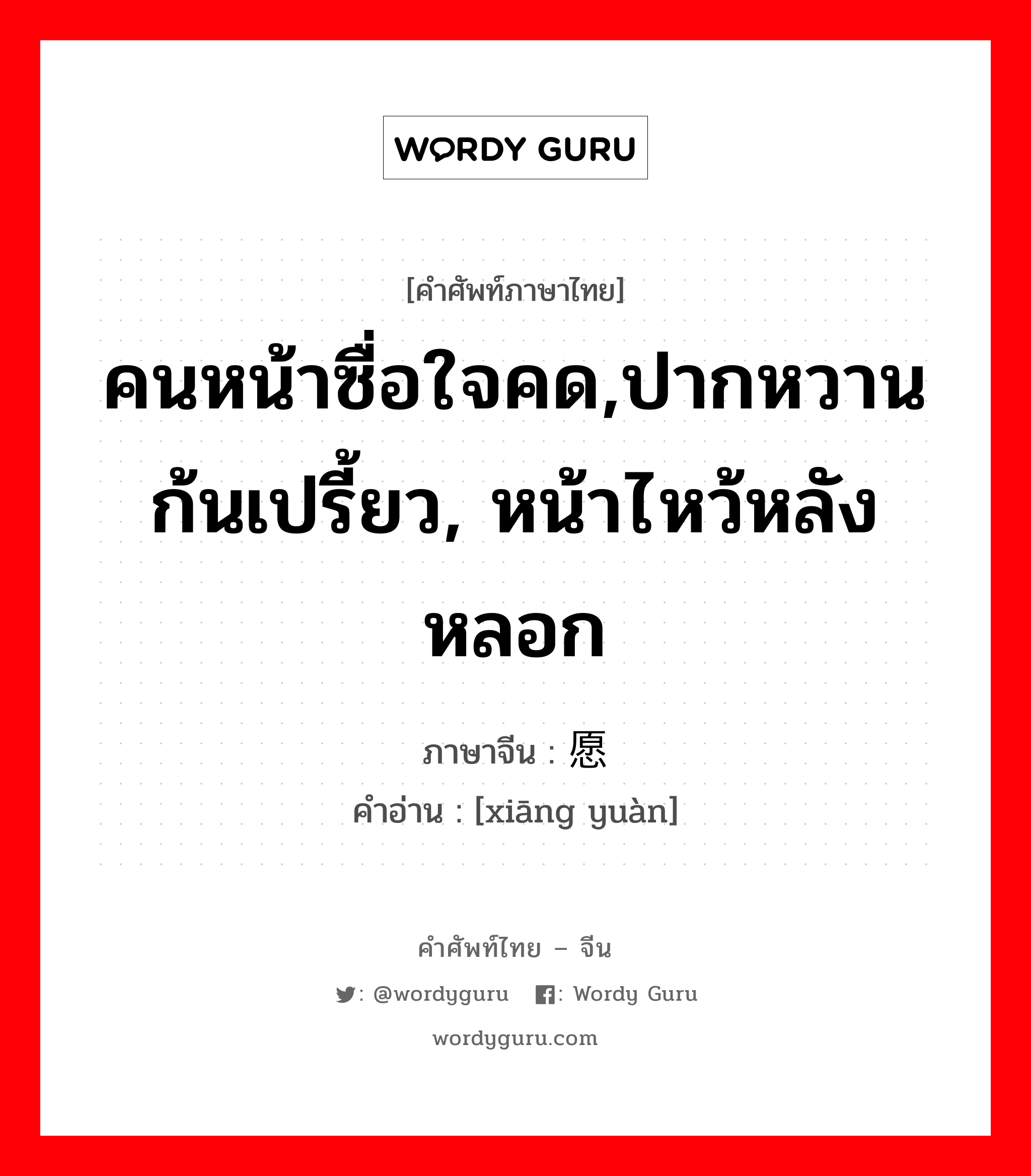 คนหน้าซื่อใจคด,ปากหวานก้นเปรี้ยว, หน้าไหว้หลังหลอก ภาษาจีนคืออะไร, คำศัพท์ภาษาไทย - จีน คนหน้าซื่อใจคด,ปากหวานก้นเปรี้ยว, หน้าไหว้หลังหลอก ภาษาจีน 乡愿 คำอ่าน [xiāng yuàn]