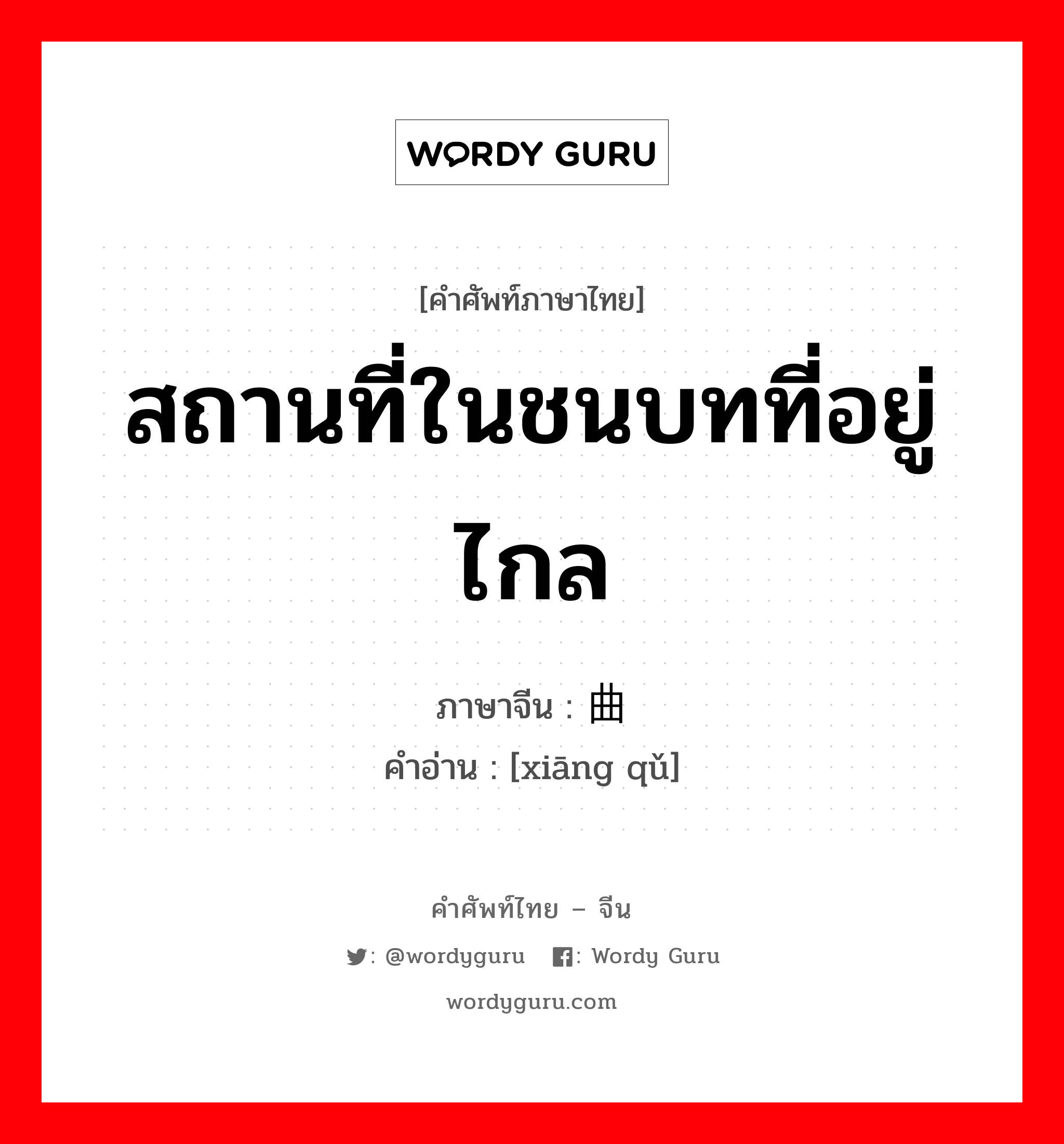 สถานที่ในชนบทที่อยู่ไกล ภาษาจีนคืออะไร, คำศัพท์ภาษาไทย - จีน สถานที่ในชนบทที่อยู่ไกล ภาษาจีน 乡曲 คำอ่าน [xiāng qǔ]