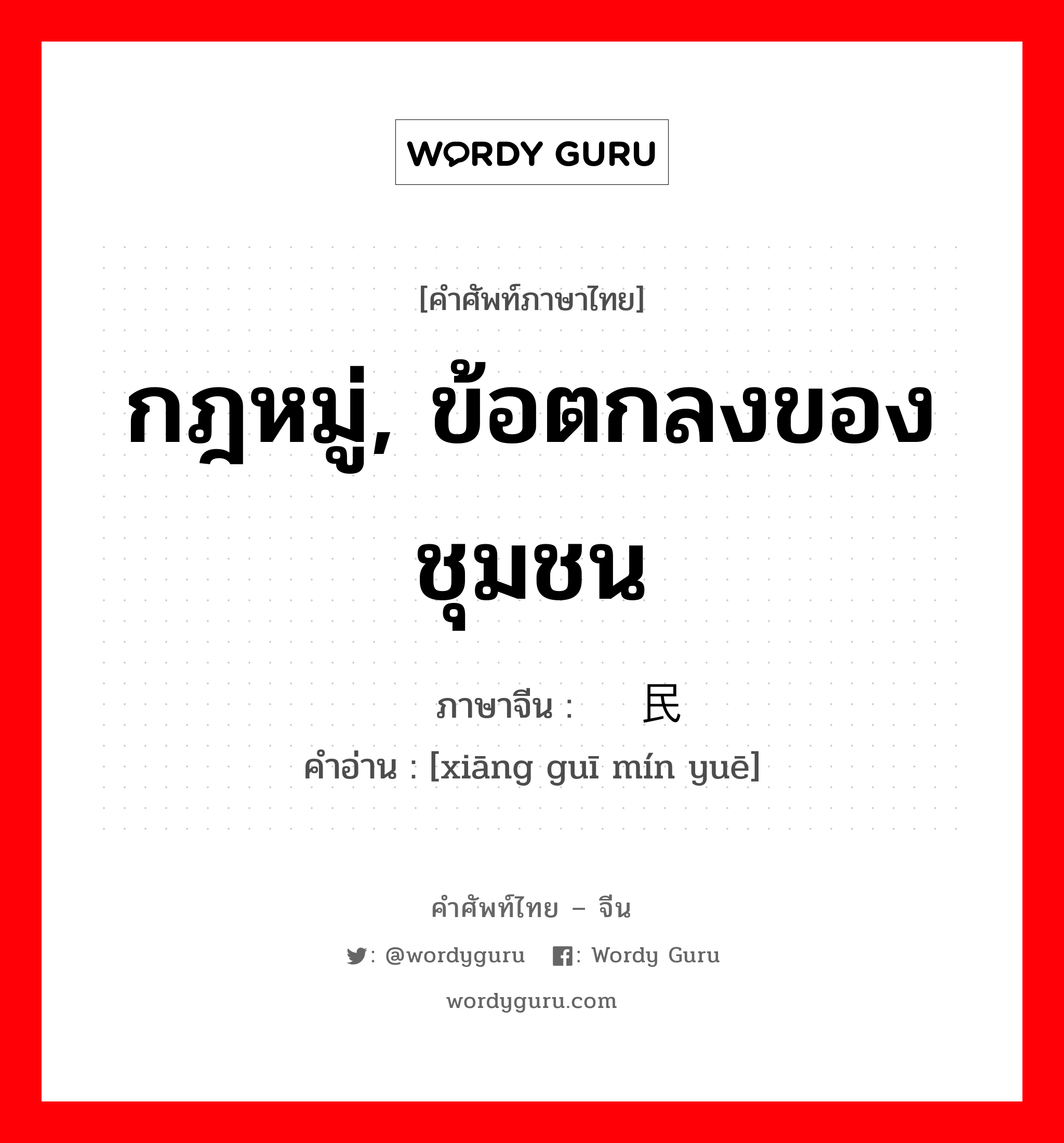 กฎหมู่, ข้อตกลงของชุมชน ภาษาจีนคืออะไร, คำศัพท์ภาษาไทย - จีน กฎหมู่, ข้อตกลงของชุมชน ภาษาจีน 乡规民约 คำอ่าน [xiāng guī mín yuē]