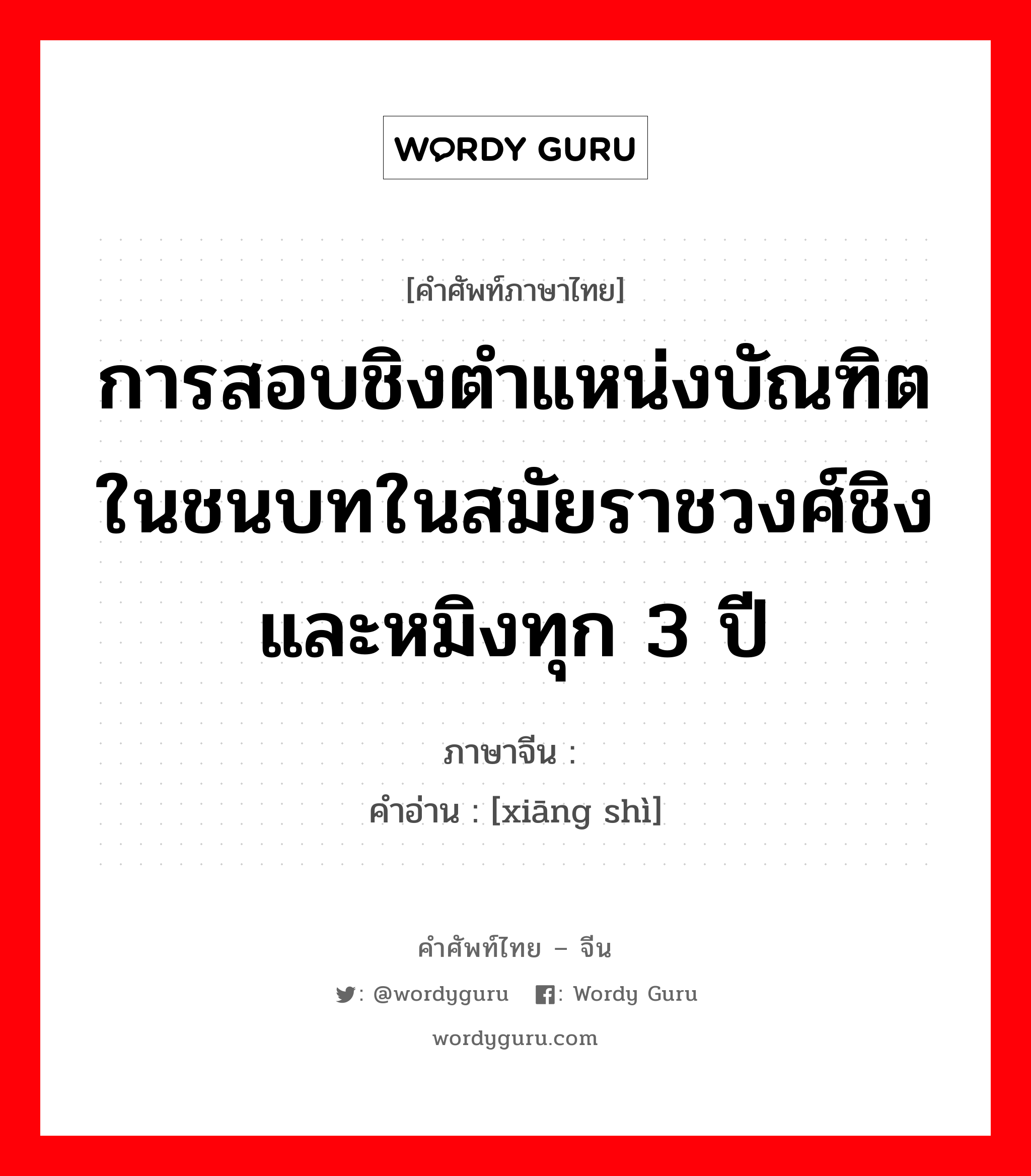 การสอบชิงตำแหน่งบัณฑิตในชนบทในสมัยราชวงศ์ชิงและหมิงทุก 3 ปี ภาษาจีนคืออะไร, คำศัพท์ภาษาไทย - จีน การสอบชิงตำแหน่งบัณฑิตในชนบทในสมัยราชวงศ์ชิงและหมิงทุก 3 ปี ภาษาจีน 乡试 คำอ่าน [xiāng shì]