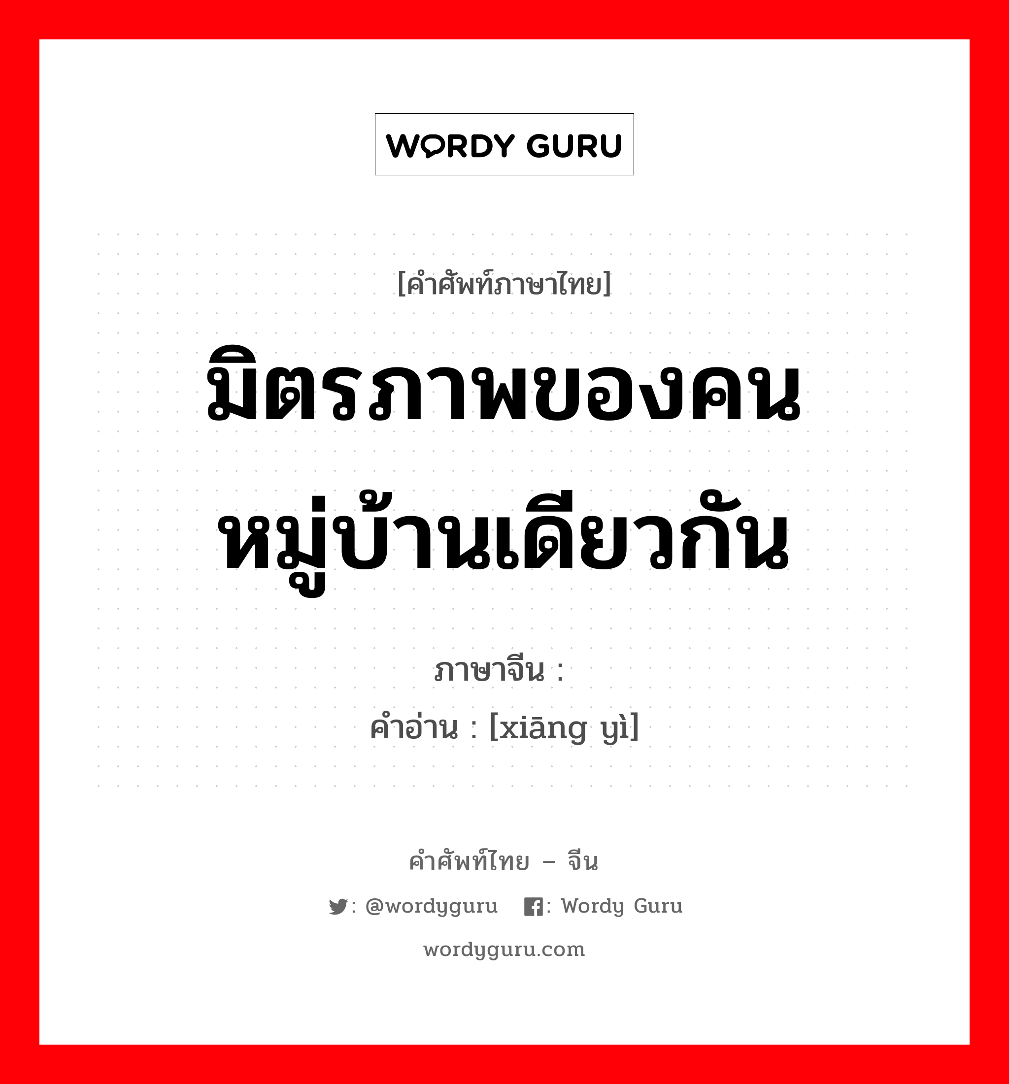 มิตรภาพของคนหมู่บ้านเดียวกัน ภาษาจีนคืออะไร, คำศัพท์ภาษาไทย - จีน มิตรภาพของคนหมู่บ้านเดียวกัน ภาษาจีน 乡谊 คำอ่าน [xiāng yì]