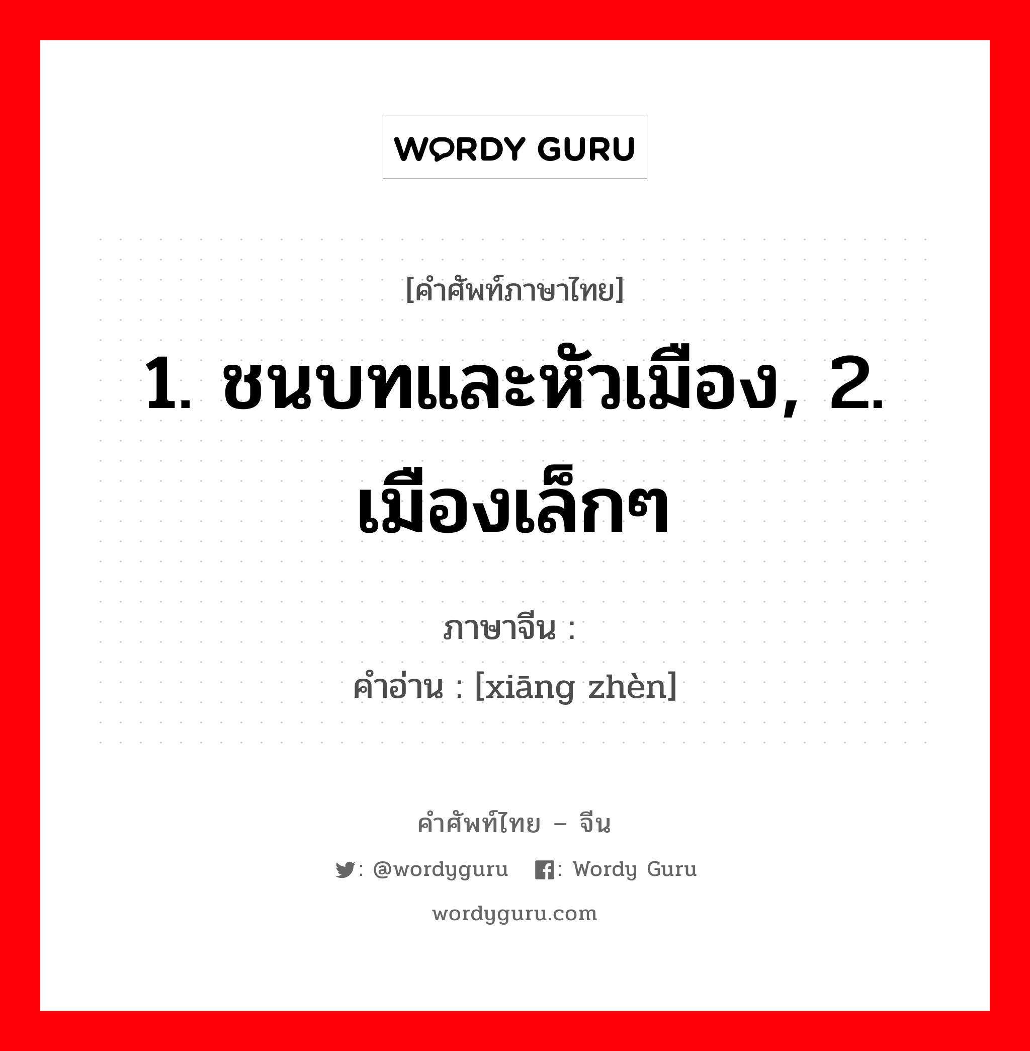 1. ชนบทและหัวเมือง, 2. เมืองเล็กๆ ภาษาจีนคืออะไร, คำศัพท์ภาษาไทย - จีน 1. ชนบทและหัวเมือง, 2. เมืองเล็กๆ ภาษาจีน 乡镇 คำอ่าน [xiāng zhèn]