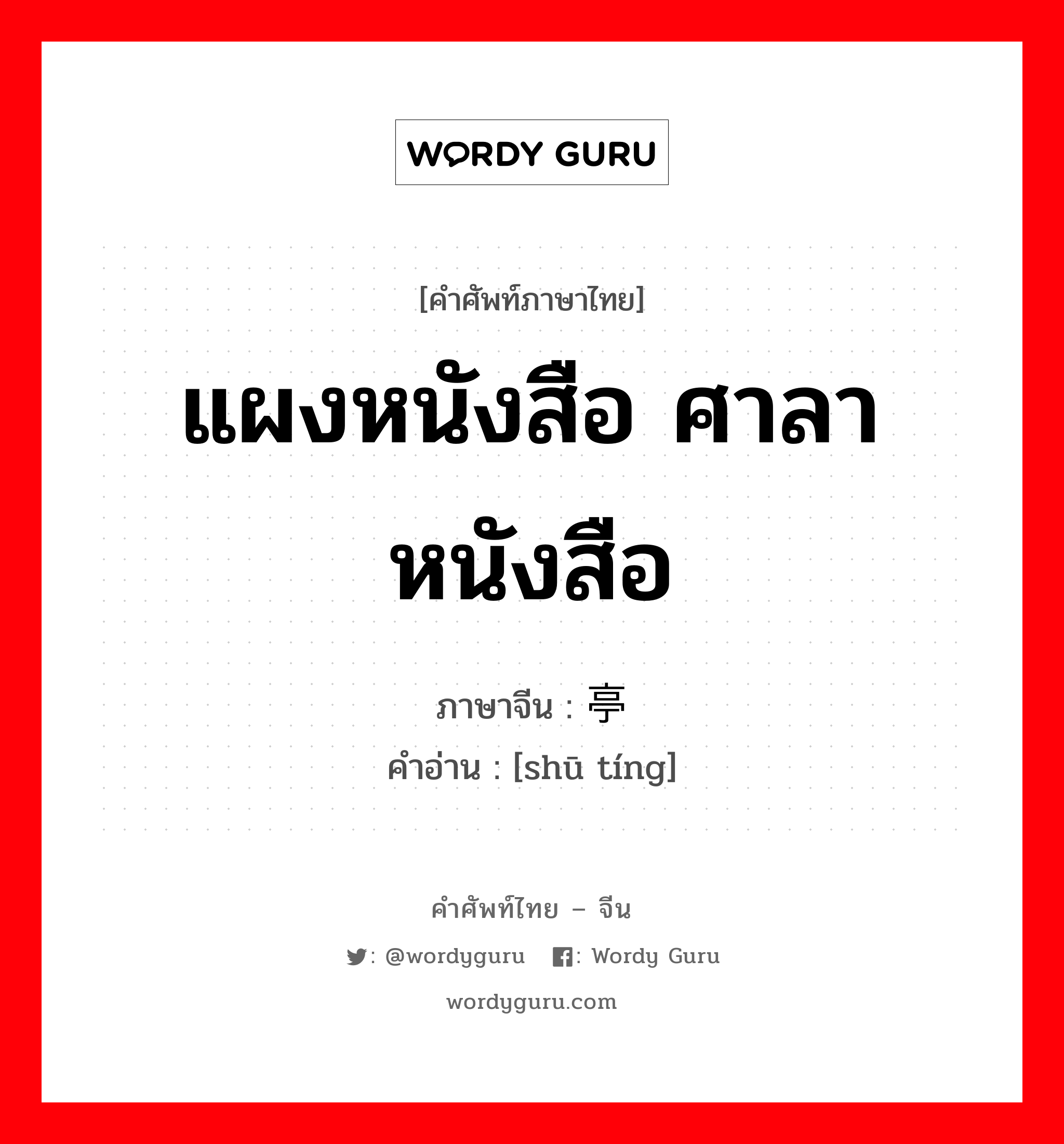 แผงหนังสือ ศาลาหนังสือ ภาษาจีนคืออะไร, คำศัพท์ภาษาไทย - จีน แผงหนังสือ ศาลาหนังสือ ภาษาจีน 书亭 คำอ่าน [shū tíng]