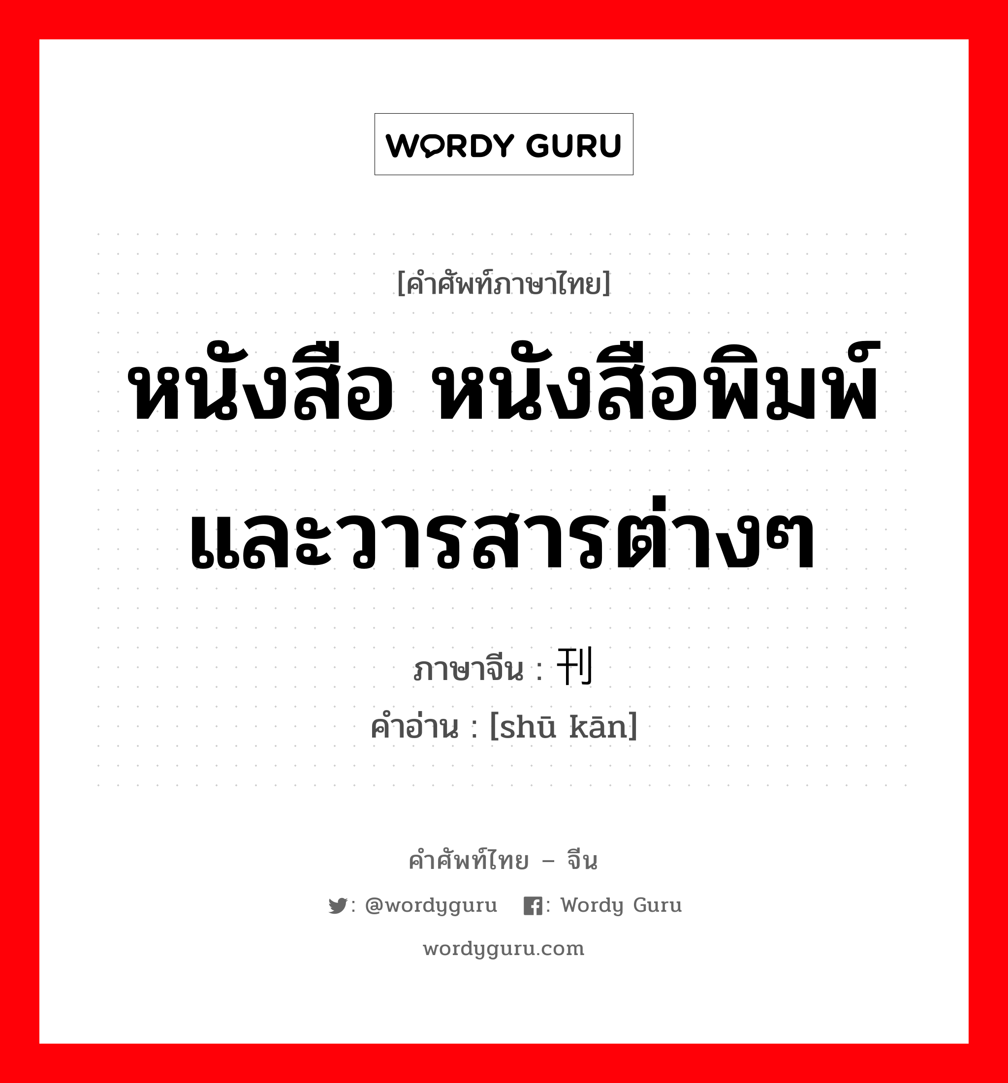 หนังสือ หนังสือพิมพ์และวารสารต่างๆ ภาษาจีนคืออะไร, คำศัพท์ภาษาไทย - จีน หนังสือ หนังสือพิมพ์และวารสารต่างๆ ภาษาจีน 书刊 คำอ่าน [shū kān]