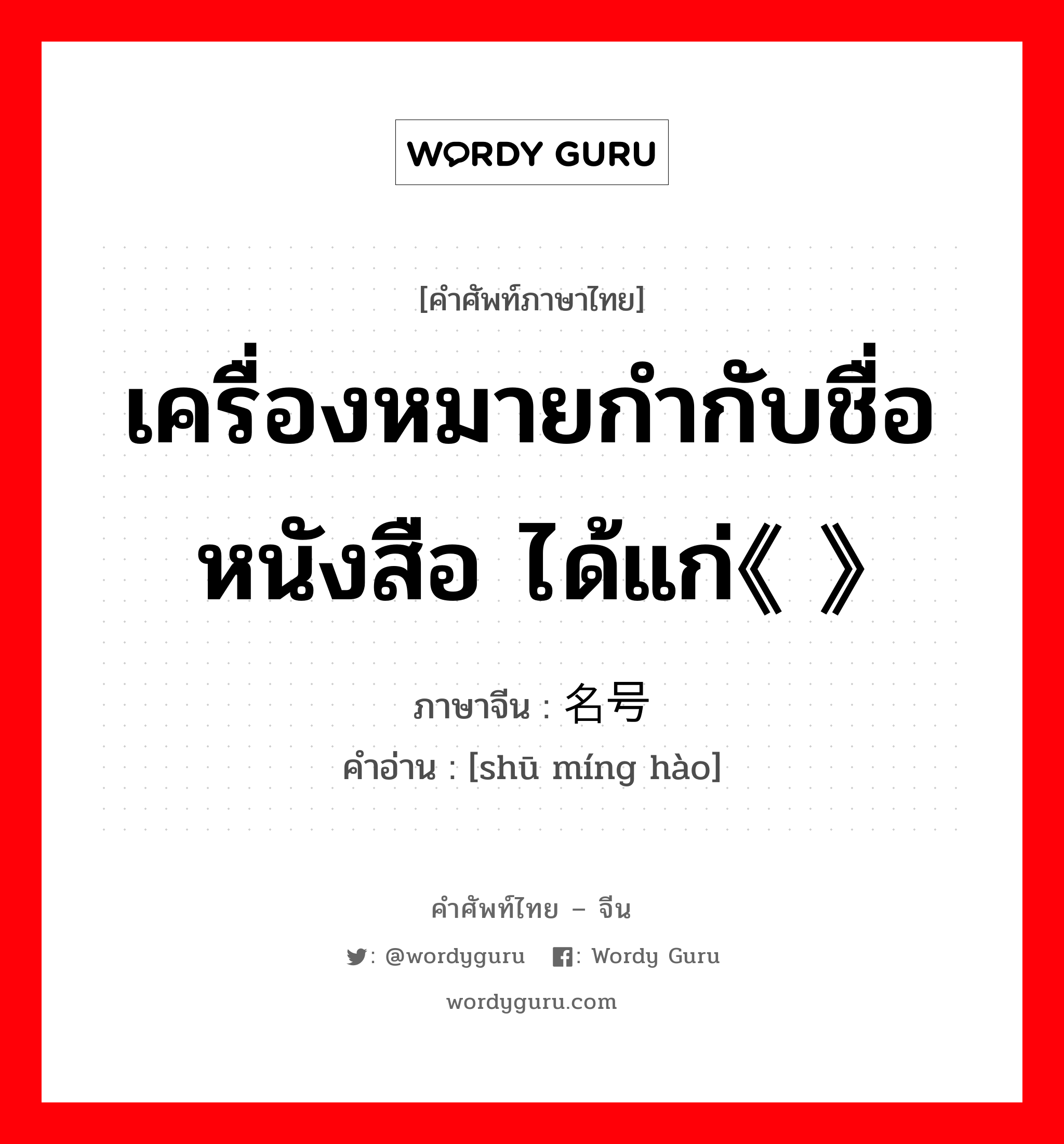 เครื่องหมายกำกับชื่อหนังสือ ได้แก่《 》 ภาษาจีนคืออะไร, คำศัพท์ภาษาไทย - จีน เครื่องหมายกำกับชื่อหนังสือ ได้แก่《 》 ภาษาจีน 书名号 คำอ่าน [shū míng hào]