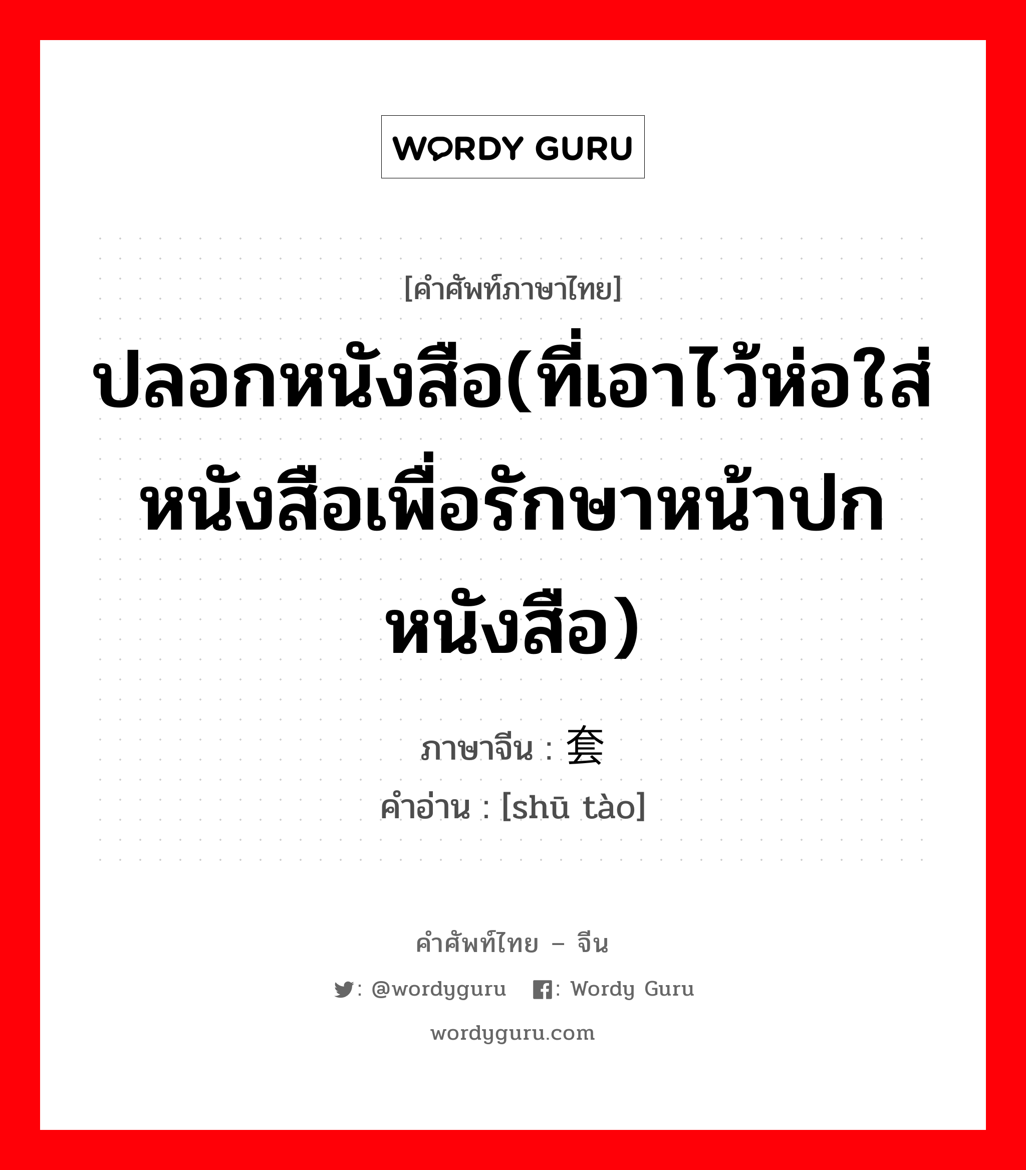 ปลอกหนังสือ(ที่เอาไว้ห่อใส่หนังสือเพื่อรักษาหน้าปกหนังสือ) ภาษาจีนคืออะไร, คำศัพท์ภาษาไทย - จีน ปลอกหนังสือ(ที่เอาไว้ห่อใส่หนังสือเพื่อรักษาหน้าปกหนังสือ) ภาษาจีน 书套 คำอ่าน [shū tào]