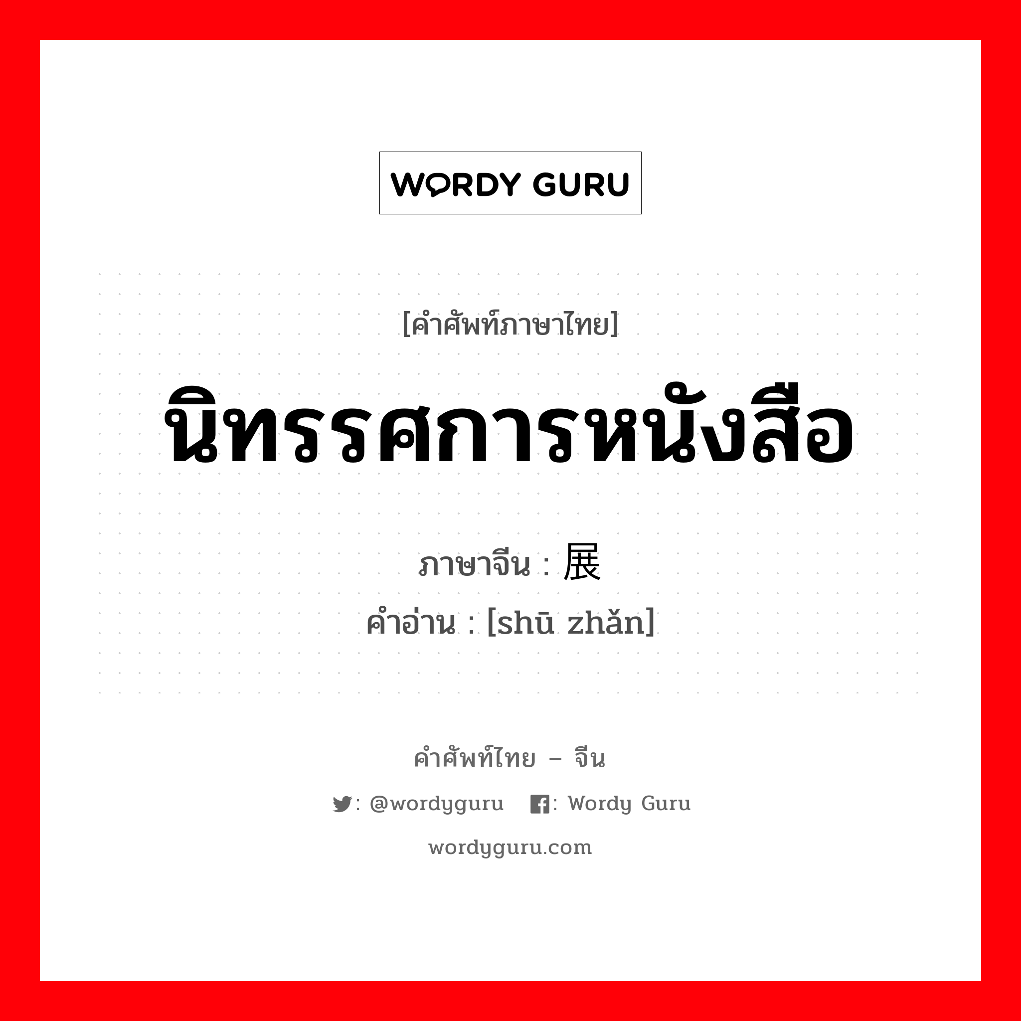 นิทรรศการหนังสือ ภาษาจีนคืออะไร, คำศัพท์ภาษาไทย - จีน นิทรรศการหนังสือ ภาษาจีน 书展 คำอ่าน [shū zhǎn]