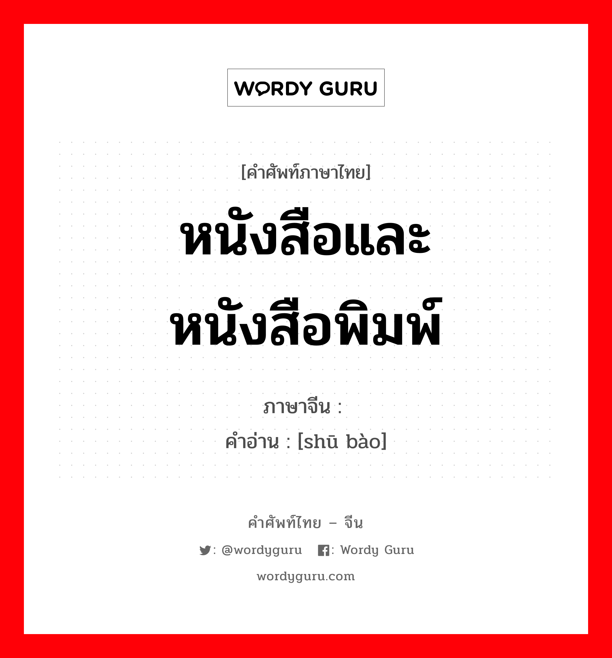 หนังสือและหนังสือพิมพ์ ภาษาจีนคืออะไร, คำศัพท์ภาษาไทย - จีน หนังสือและหนังสือพิมพ์ ภาษาจีน 书报 คำอ่าน [shū bào]