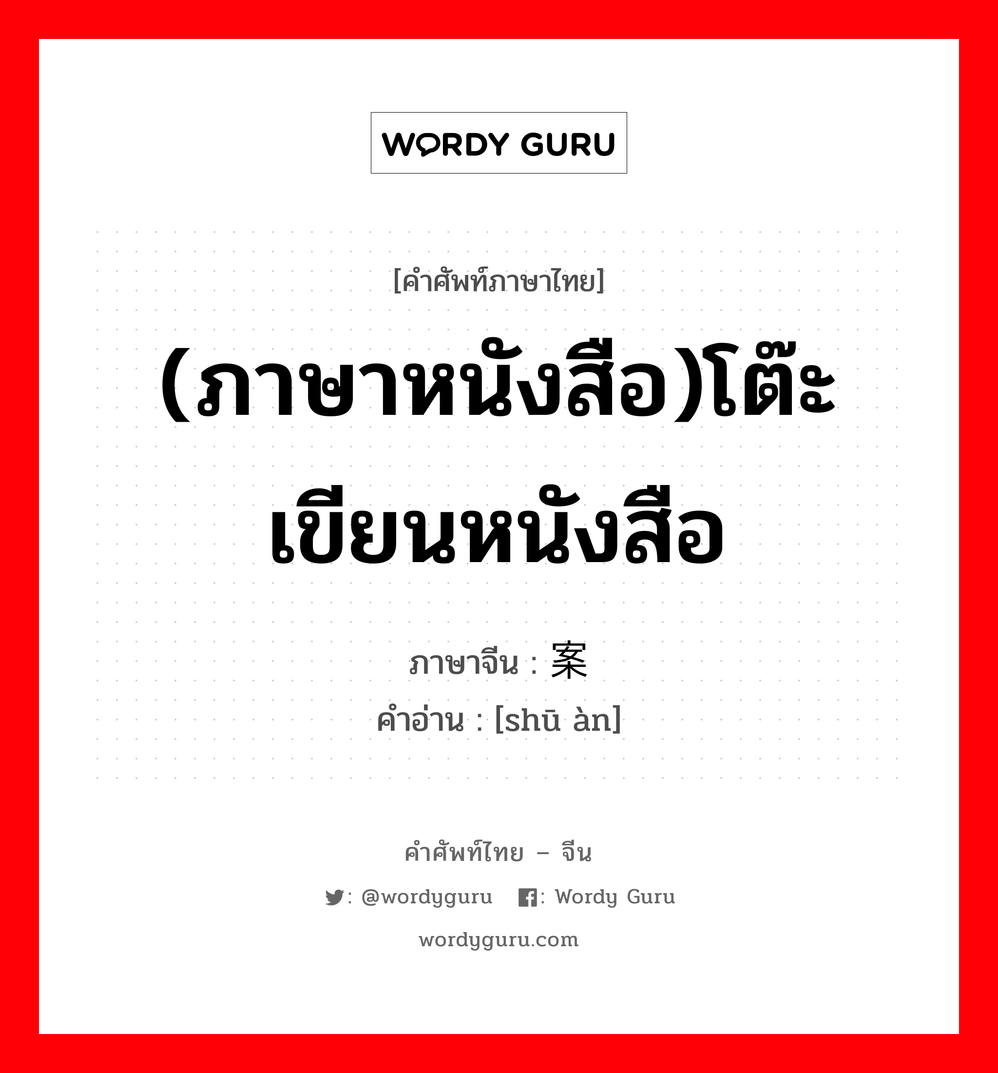 (ภาษาหนังสือ)โต๊ะเขียนหนังสือ ภาษาจีนคืออะไร, คำศัพท์ภาษาไทย - จีน (ภาษาหนังสือ)โต๊ะเขียนหนังสือ ภาษาจีน 书案 คำอ่าน [shū àn]