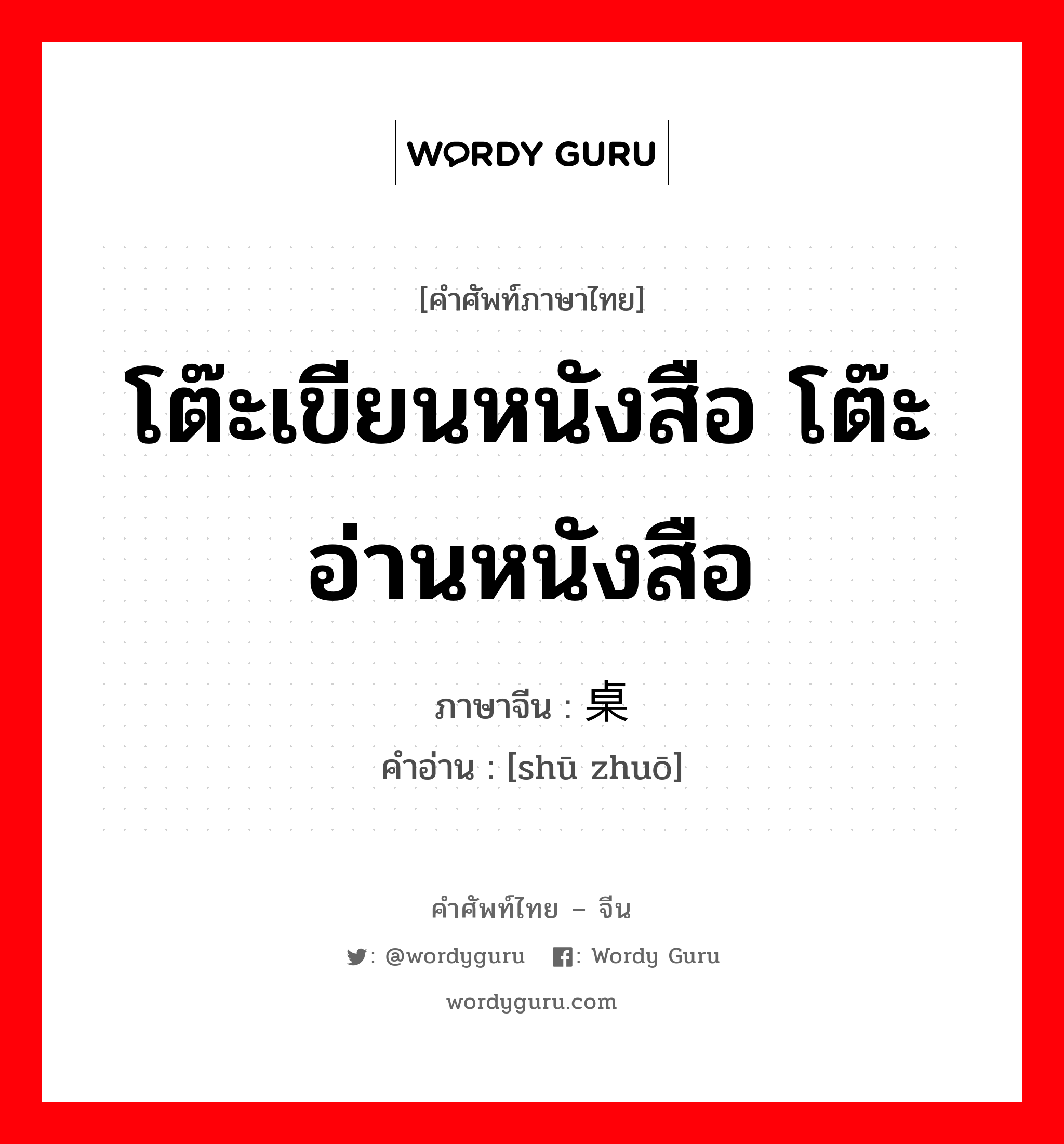 โต๊ะเขียนหนังสือ โต๊ะอ่านหนังสือ ภาษาจีนคืออะไร, คำศัพท์ภาษาไทย - จีน โต๊ะเขียนหนังสือ โต๊ะอ่านหนังสือ ภาษาจีน 书桌 คำอ่าน [shū zhuō]