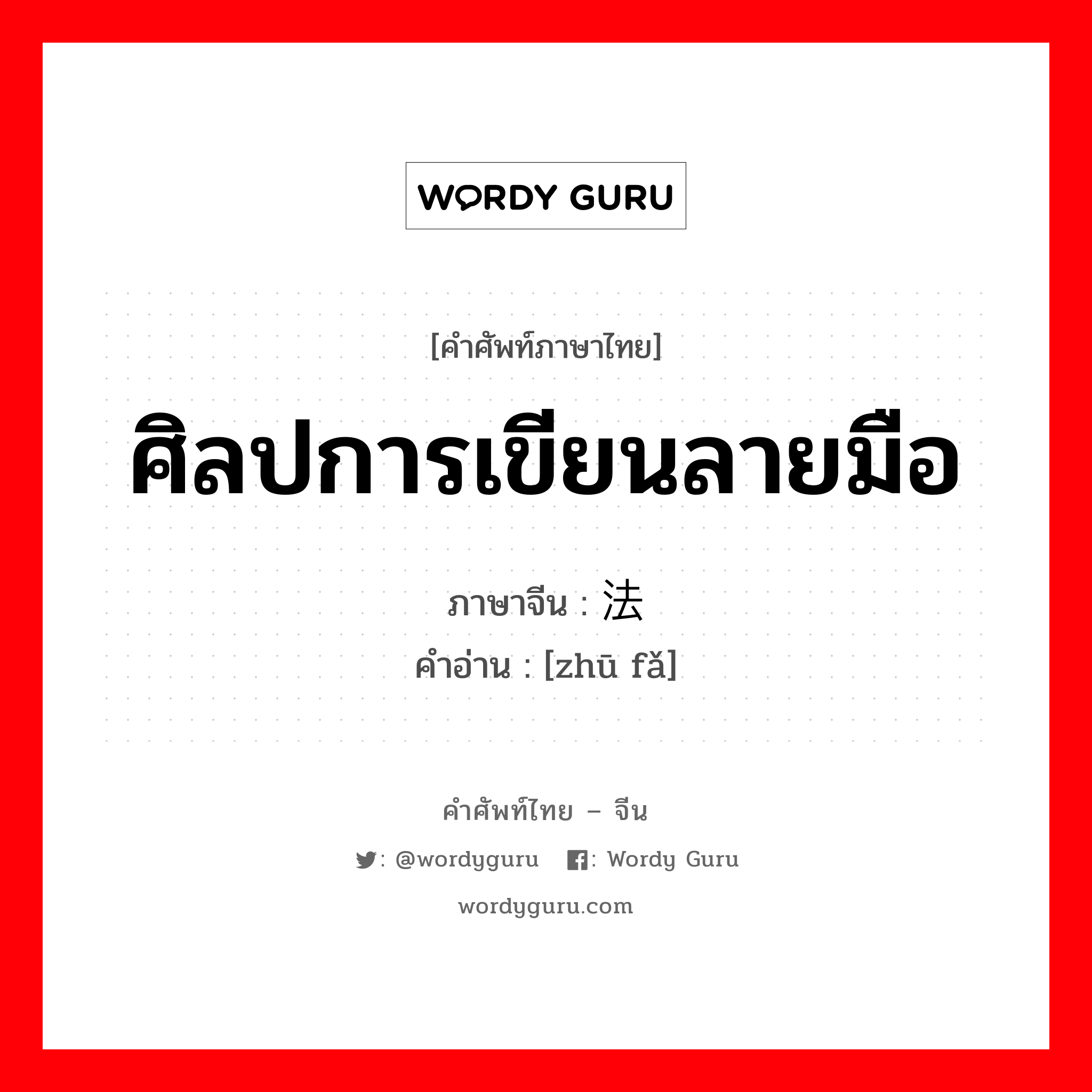 ศิลปการเขียนลายมือ ภาษาจีนคืออะไร, คำศัพท์ภาษาไทย - จีน ศิลปการเขียนลายมือ ภาษาจีน 书法 คำอ่าน [zhū fǎ]