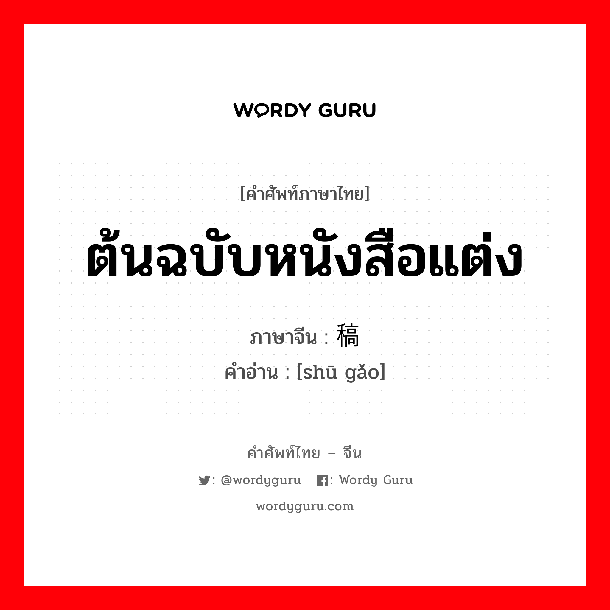 ต้นฉบับหนังสือแต่ง ภาษาจีนคืออะไร, คำศัพท์ภาษาไทย - จีน ต้นฉบับหนังสือแต่ง ภาษาจีน 书稿 คำอ่าน [shū gǎo]