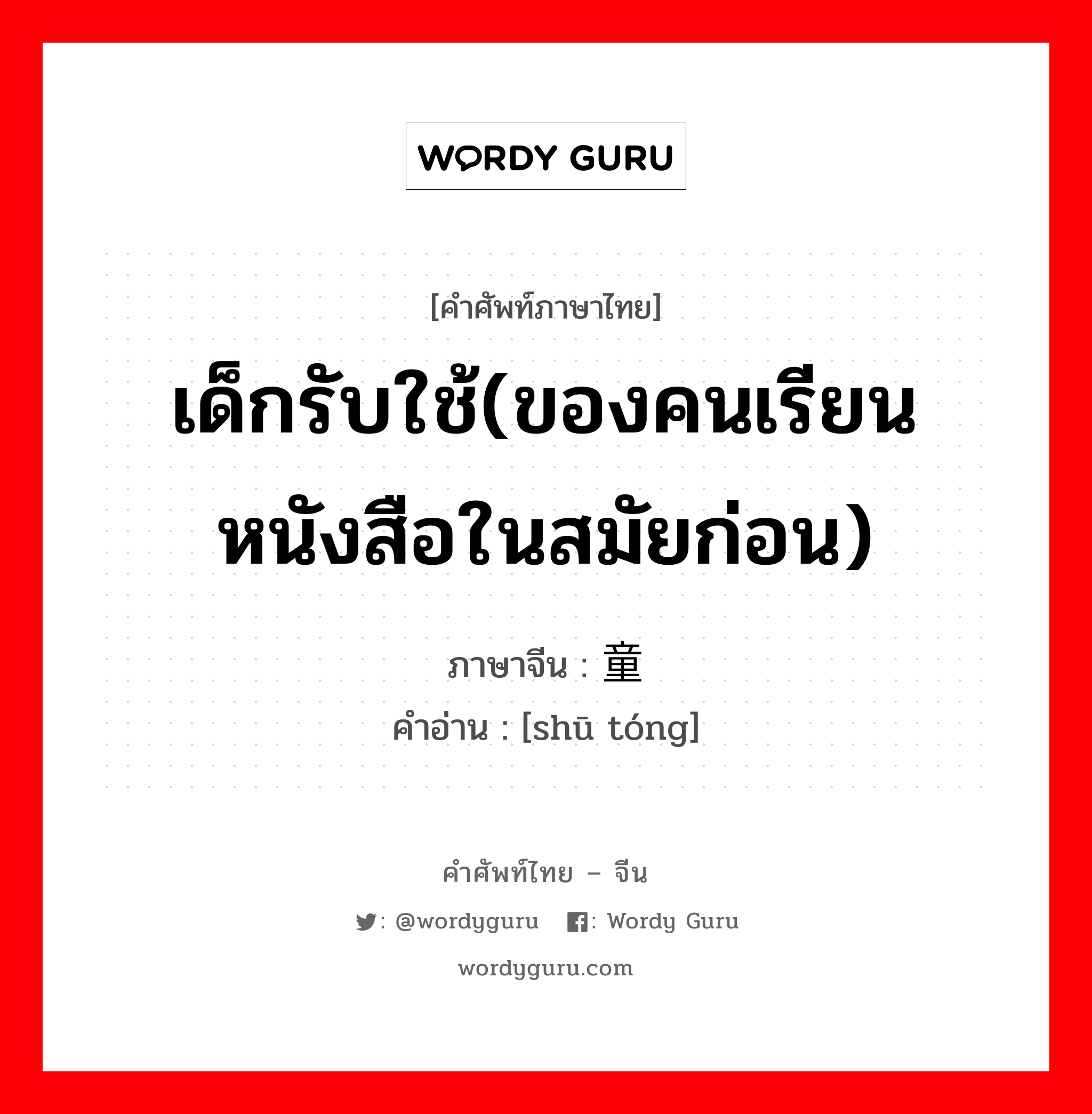 เด็กรับใช้(ของคนเรียนหนังสือในสมัยก่อน) ภาษาจีนคืออะไร, คำศัพท์ภาษาไทย - จีน เด็กรับใช้(ของคนเรียนหนังสือในสมัยก่อน) ภาษาจีน 书童 คำอ่าน [shū tóng]