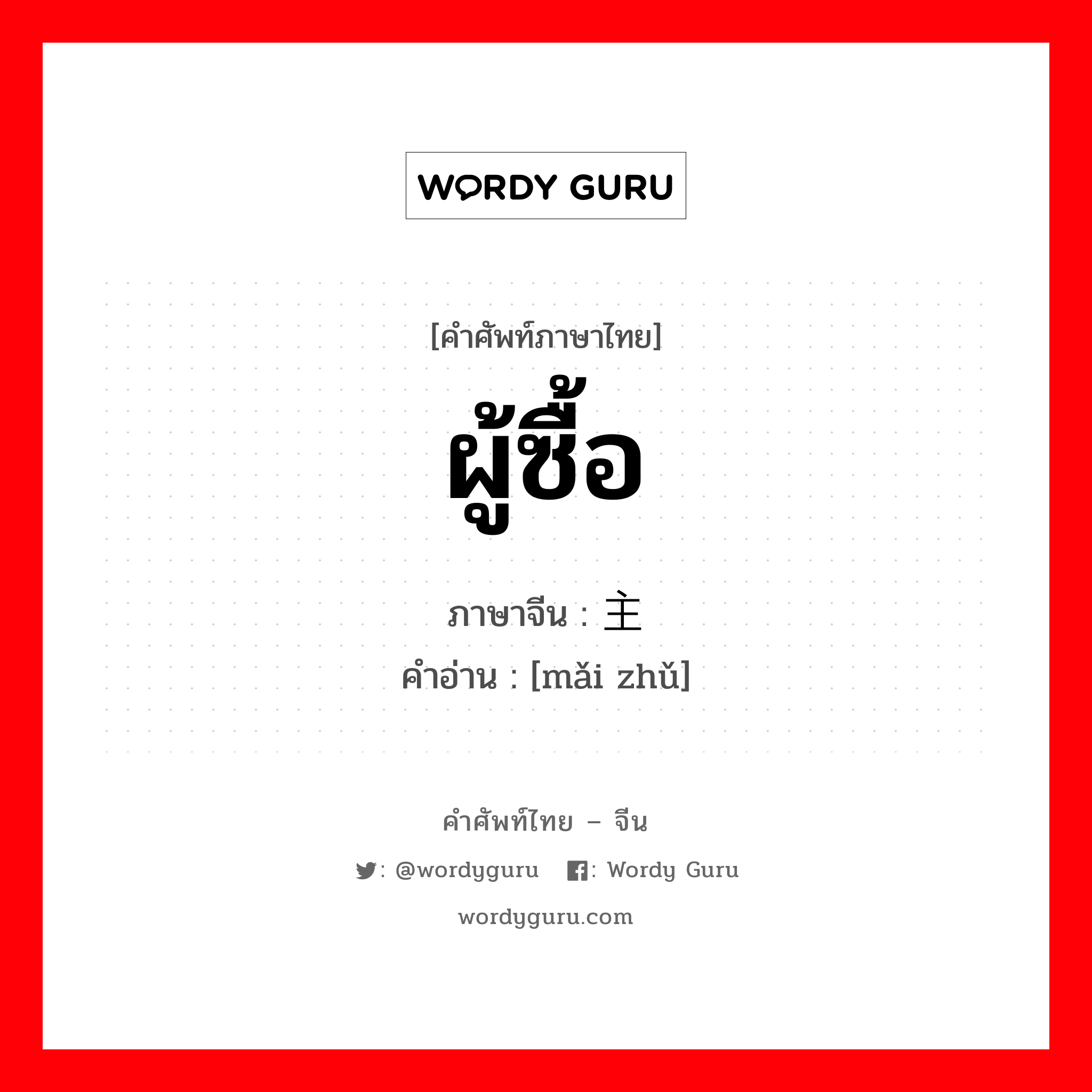 ผู้ซื้อ ภาษาจีนคืออะไร, คำศัพท์ภาษาไทย - จีน ผู้ซื้อ ภาษาจีน 买主 คำอ่าน [mǎi zhǔ]