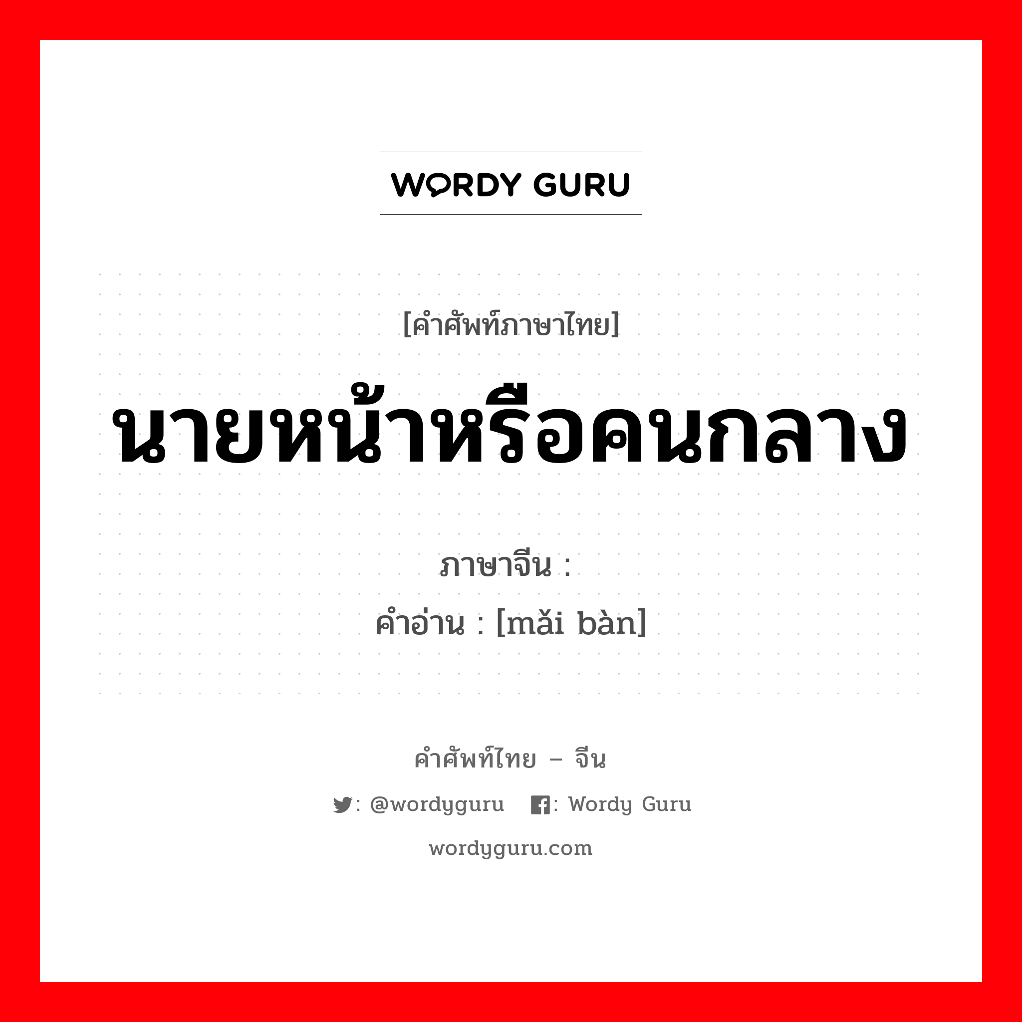 นายหน้าหรือคนกลาง ภาษาจีนคืออะไร, คำศัพท์ภาษาไทย - จีน นายหน้าหรือคนกลาง ภาษาจีน 买办 คำอ่าน [mǎi bàn]