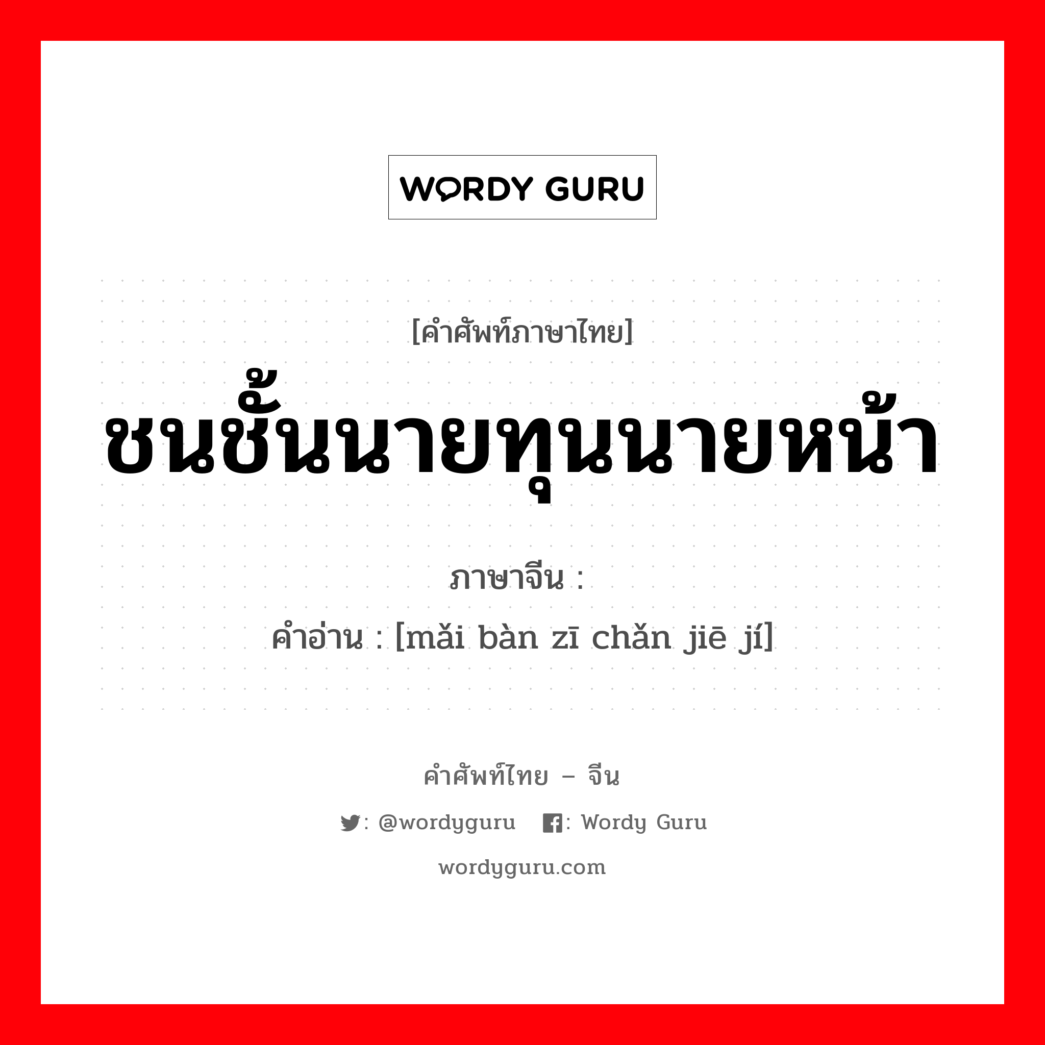 ชนชั้นนายทุนนายหน้า ภาษาจีนคืออะไร, คำศัพท์ภาษาไทย - จีน ชนชั้นนายทุนนายหน้า ภาษาจีน 买办资产阶级 คำอ่าน [mǎi bàn zī chǎn jiē jí]