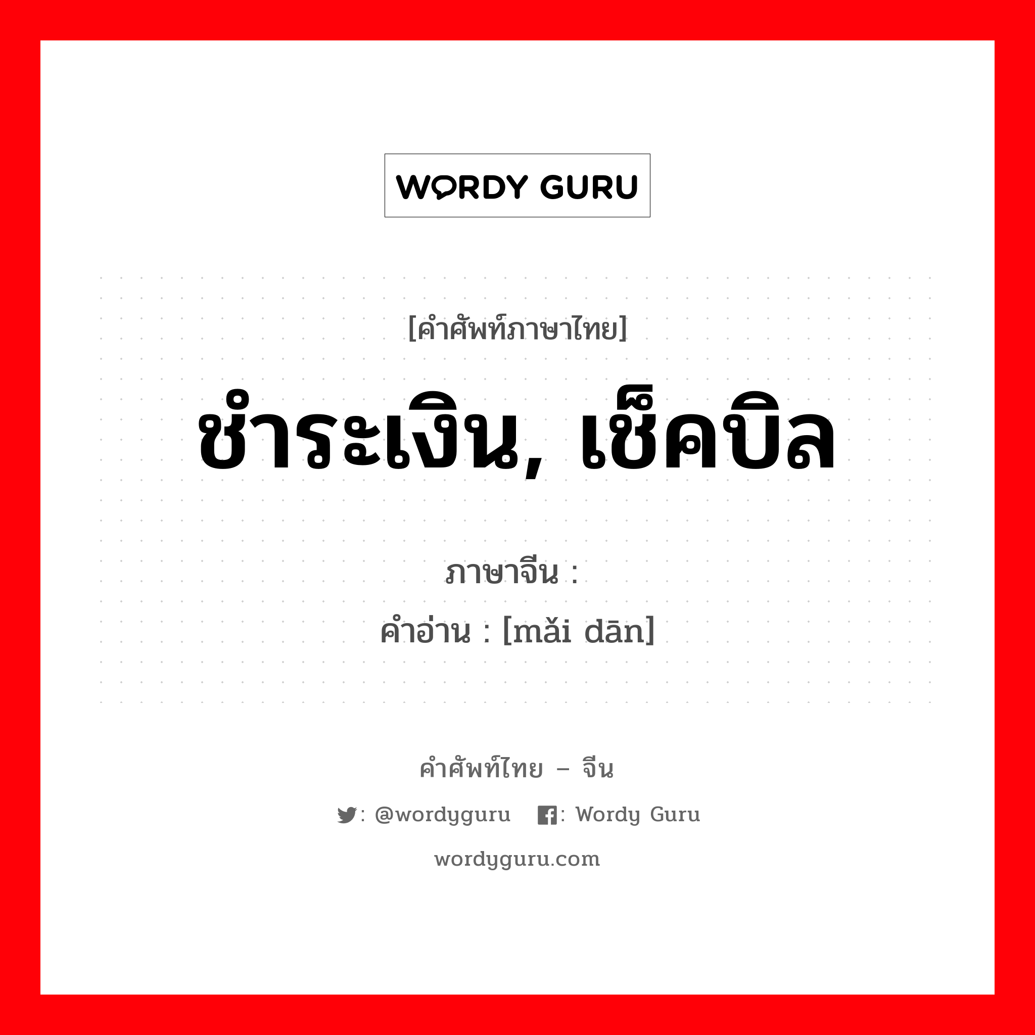 ชำระเงิน, เช็คบิล ภาษาจีนคืออะไร, คำศัพท์ภาษาไทย - จีน ชำระเงิน, เช็คบิล ภาษาจีน 买单 คำอ่าน [mǎi dān]