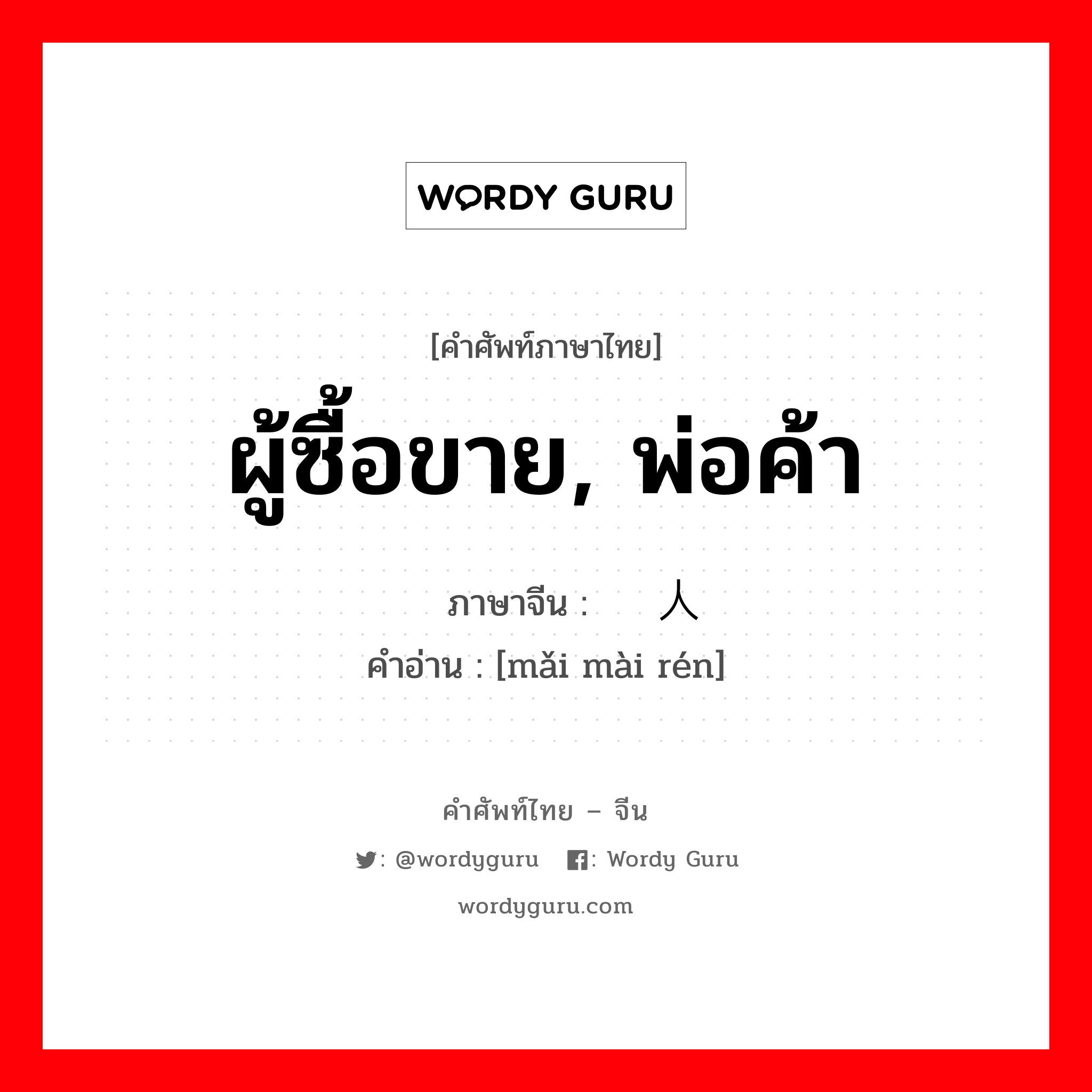 ผู้ซื้อขาย, พ่อค้า ภาษาจีนคืออะไร, คำศัพท์ภาษาไทย - จีน ผู้ซื้อขาย, พ่อค้า ภาษาจีน 买卖人 คำอ่าน [mǎi mài rén]