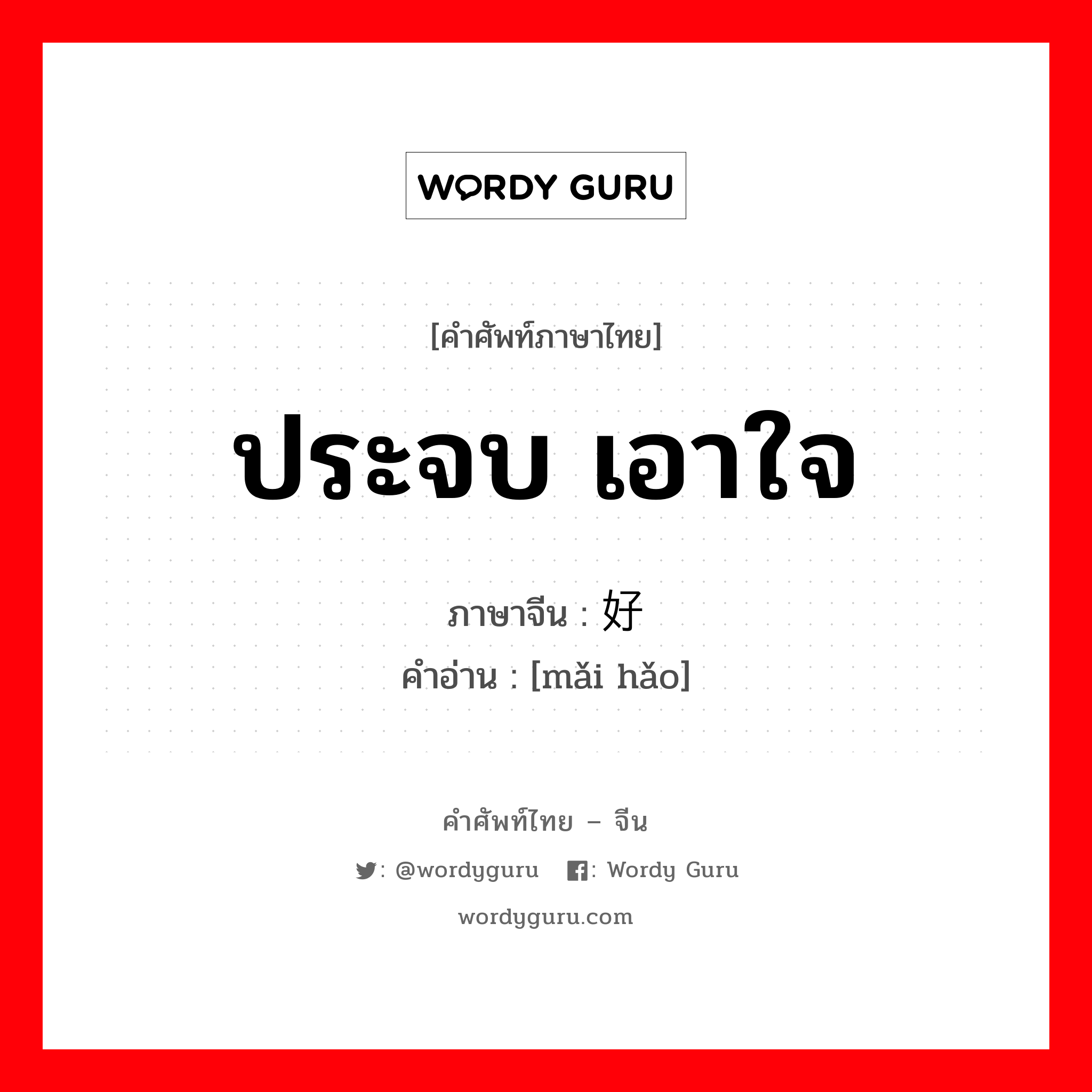 ประจบ เอาใจ ภาษาจีนคืออะไร, คำศัพท์ภาษาไทย - จีน ประจบ เอาใจ ภาษาจีน 买好 คำอ่าน [mǎi hǎo]