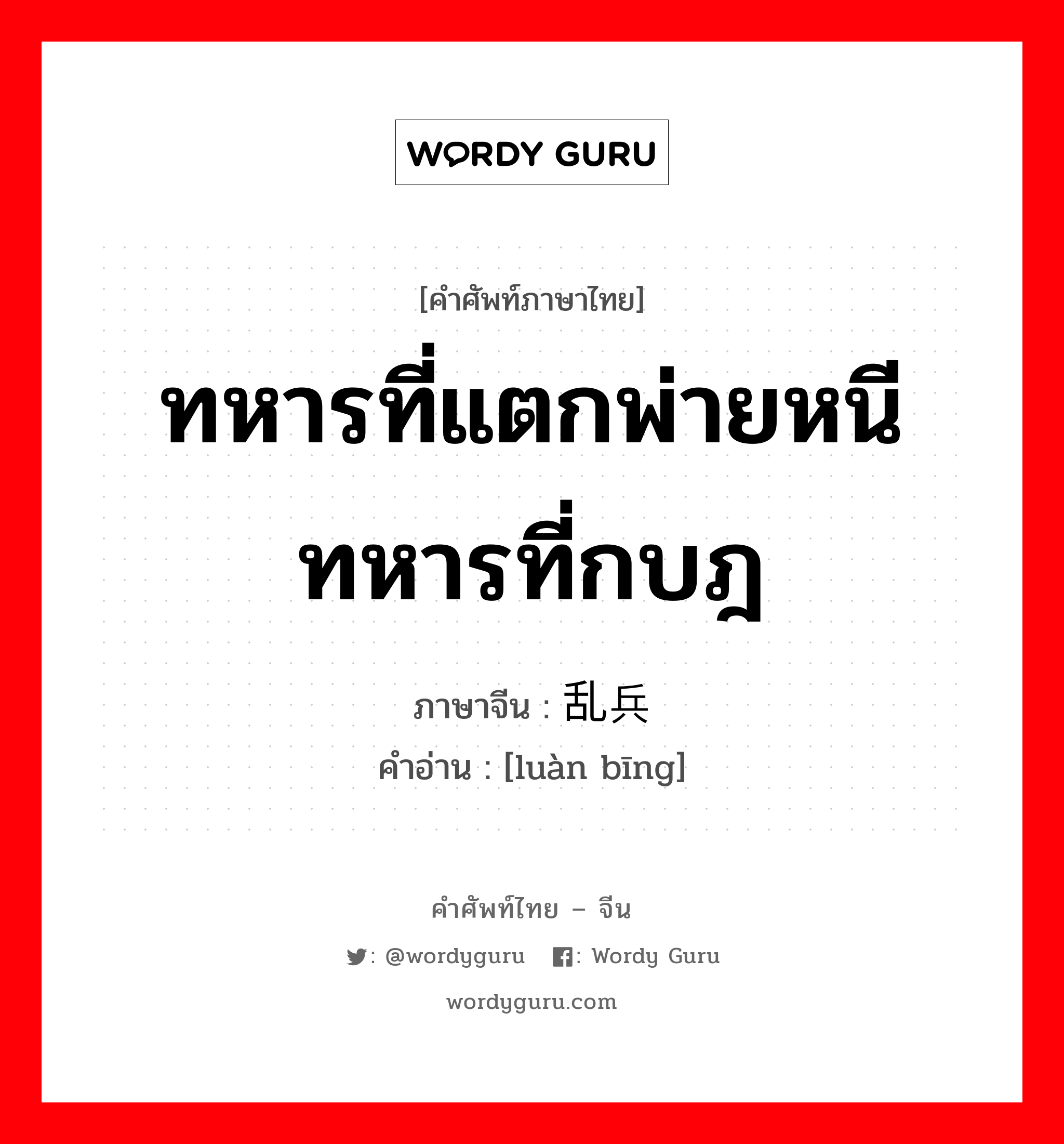 ทหารที่แตกพ่ายหนีทหารที่กบฎ ภาษาจีนคืออะไร, คำศัพท์ภาษาไทย - จีน ทหารที่แตกพ่ายหนีทหารที่กบฎ ภาษาจีน 乱兵 คำอ่าน [luàn bīng]