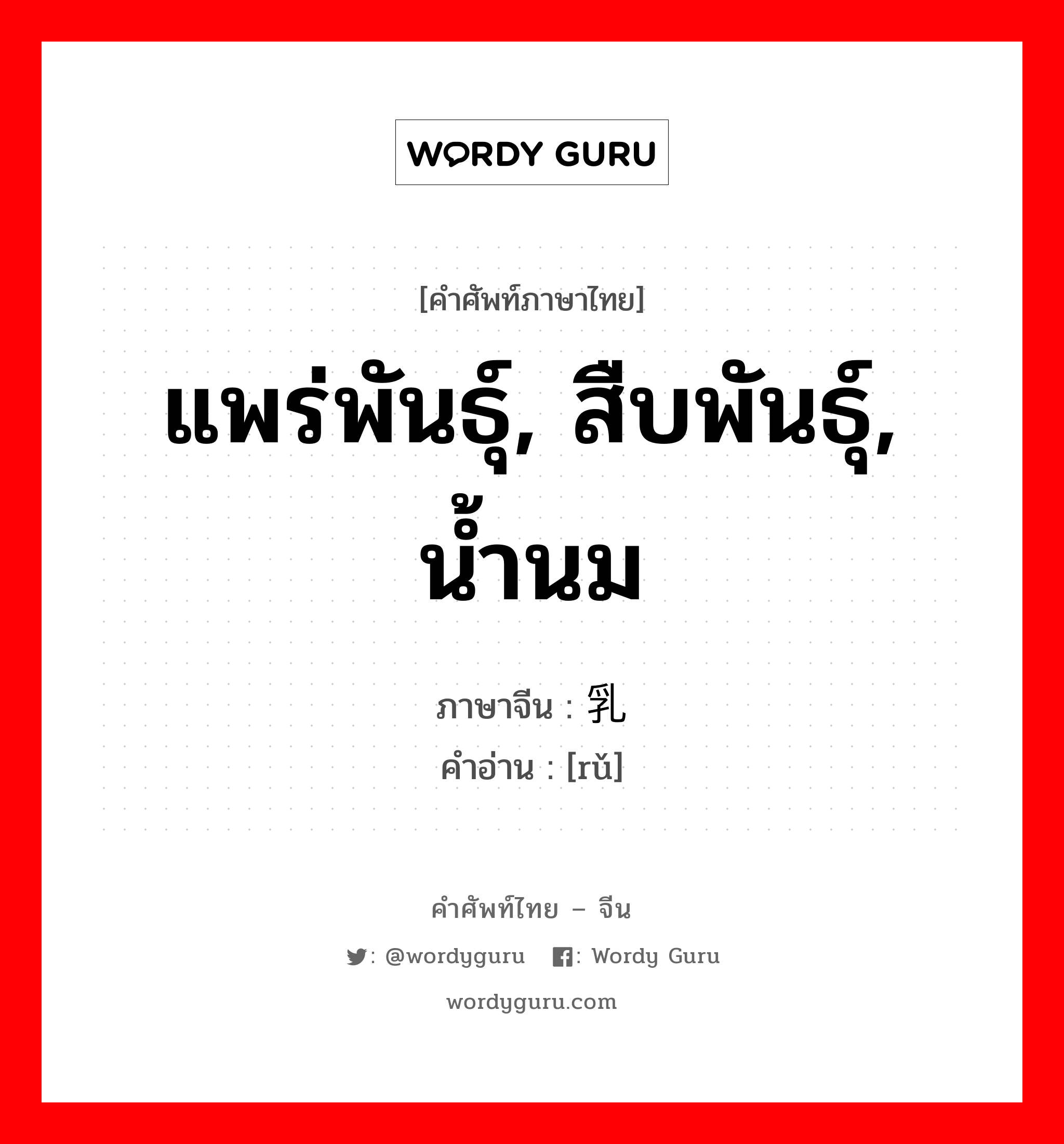 แพร่พันธุ์, สืบพันธุ์, น้ำนม ภาษาจีนคืออะไร, คำศัพท์ภาษาไทย - จีน แพร่พันธุ์, สืบพันธุ์, น้ำนม ภาษาจีน 乳 คำอ่าน [rǔ]