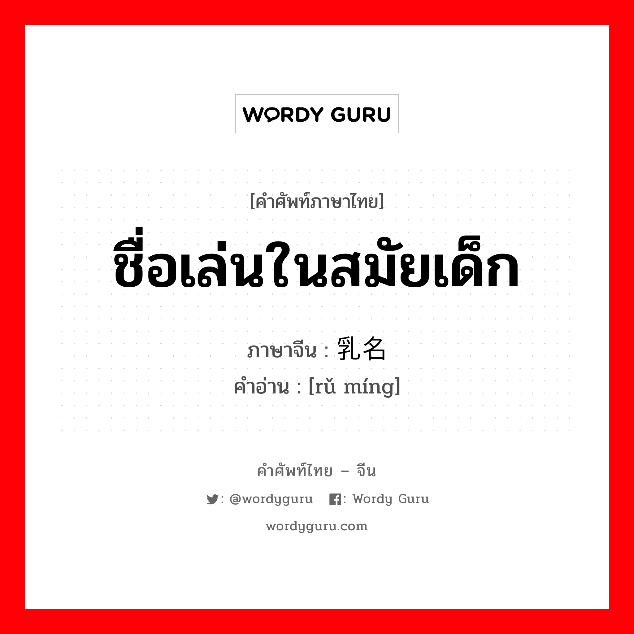 ชื่อเล่นในสมัยเด็ก ภาษาจีนคืออะไร, คำศัพท์ภาษาไทย - จีน ชื่อเล่นในสมัยเด็ก ภาษาจีน 乳名 คำอ่าน [rǔ míng]