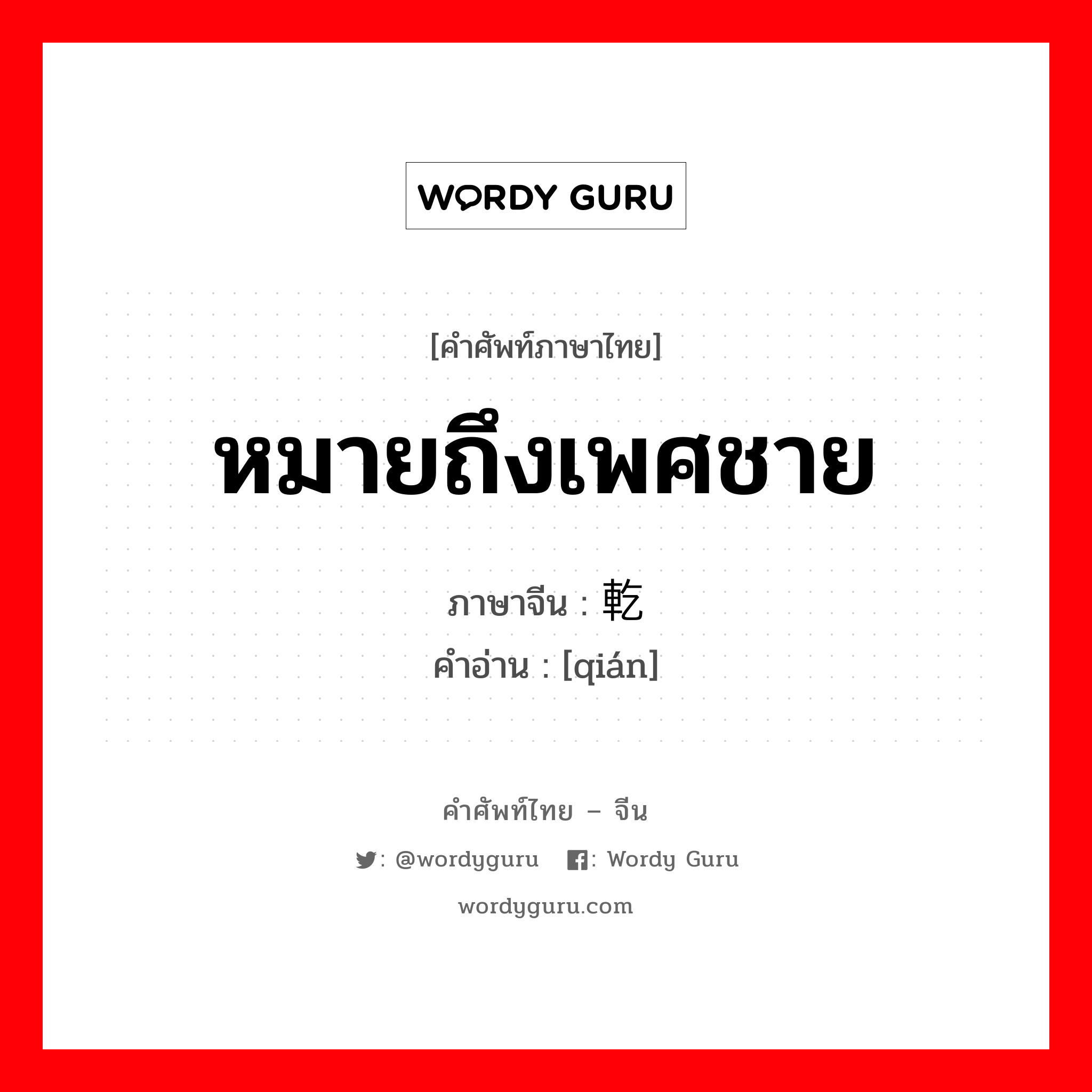 หมายถึงเพศชาย ภาษาจีนคืออะไร, คำศัพท์ภาษาไทย - จีน หมายถึงเพศชาย ภาษาจีน 乾 คำอ่าน [qián]