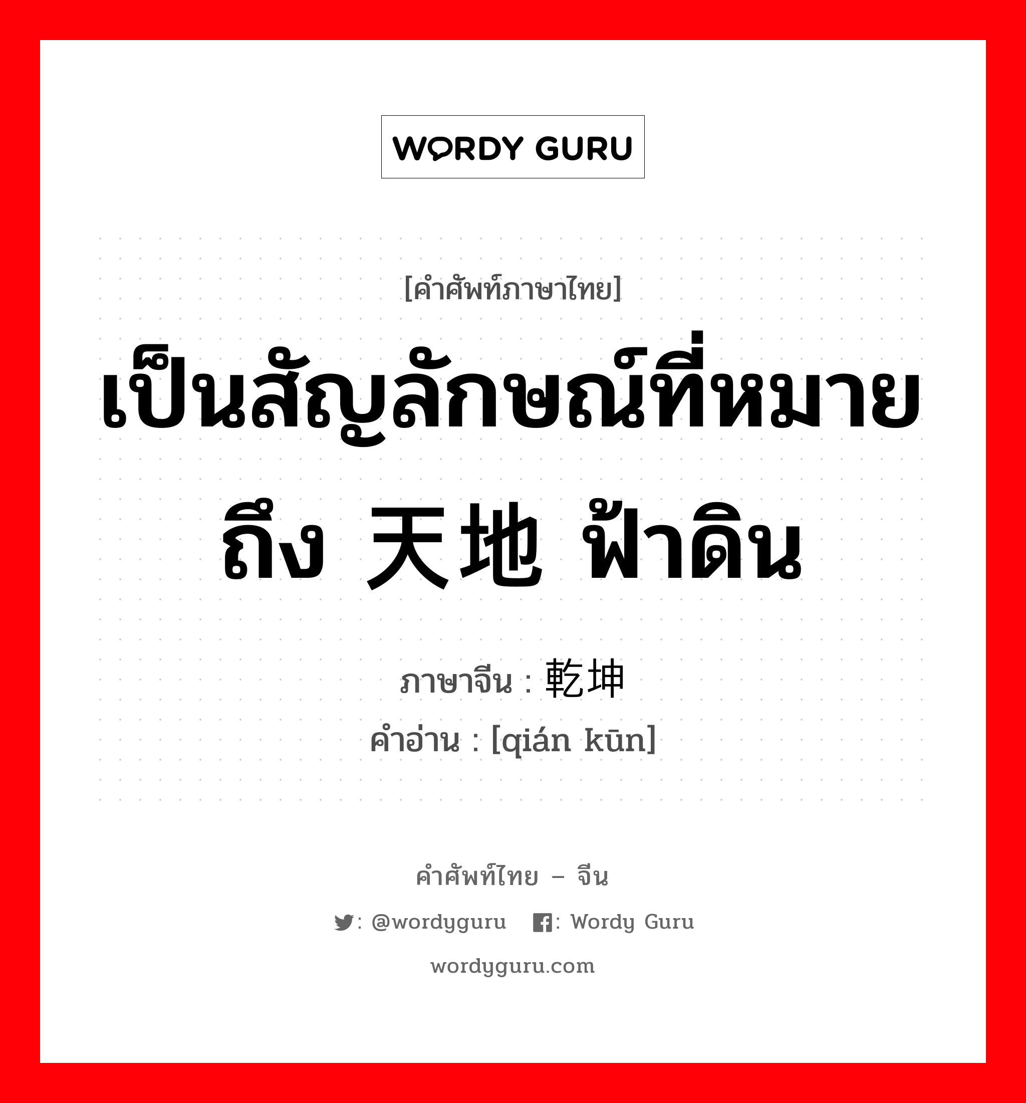 เป็นสัญลักษณ์ที่หมายถึง 天地 ฟ้าดิน ภาษาจีนคืออะไร, คำศัพท์ภาษาไทย - จีน เป็นสัญลักษณ์ที่หมายถึง 天地 ฟ้าดิน ภาษาจีน 乾坤 คำอ่าน [qián kūn]