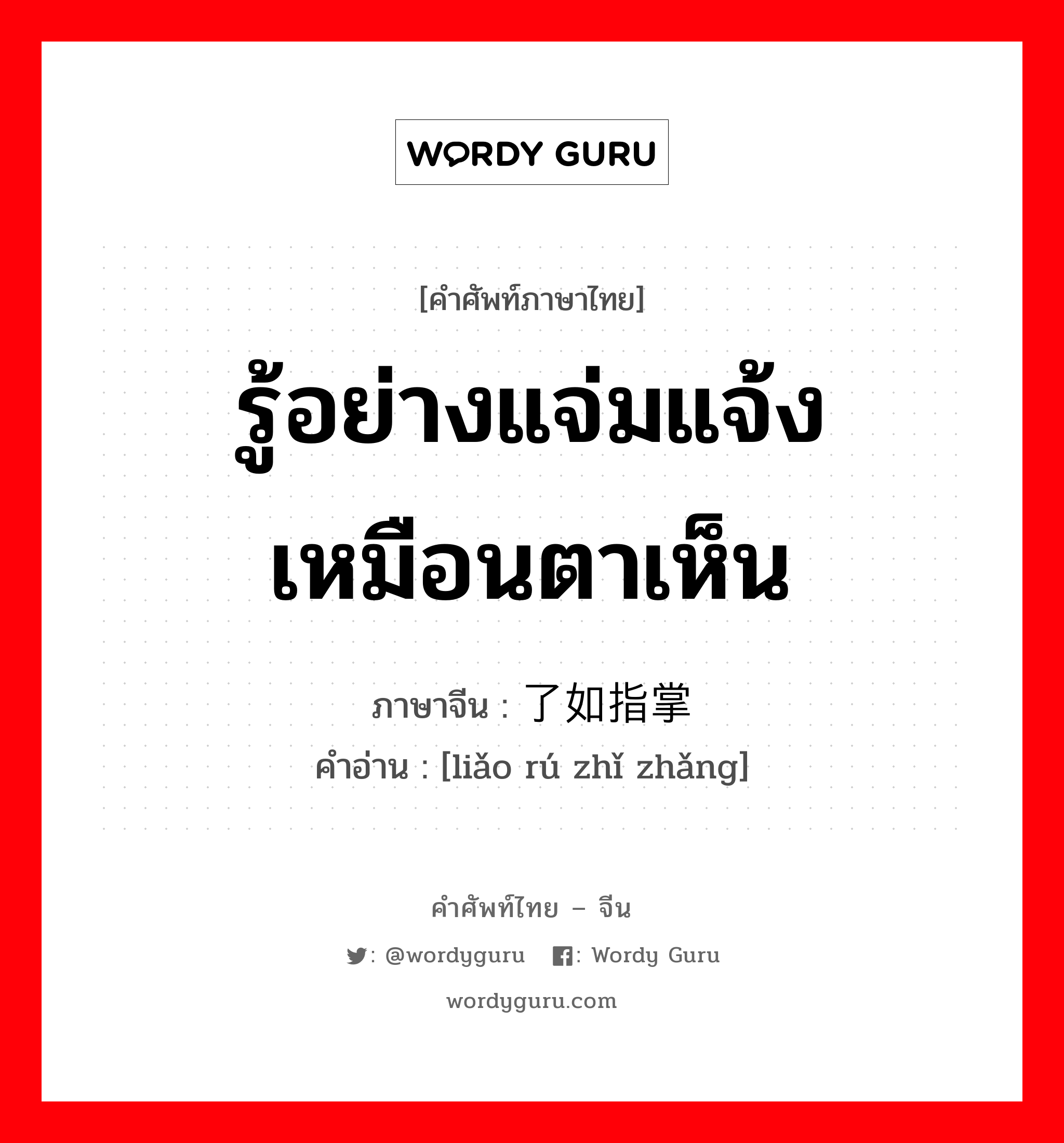 รู้อย่างแจ่มแจ้ง เหมือนตาเห็น ภาษาจีนคืออะไร, คำศัพท์ภาษาไทย - จีน รู้อย่างแจ่มแจ้ง เหมือนตาเห็น ภาษาจีน 了如指掌 คำอ่าน [liǎo rú zhǐ zhǎng]