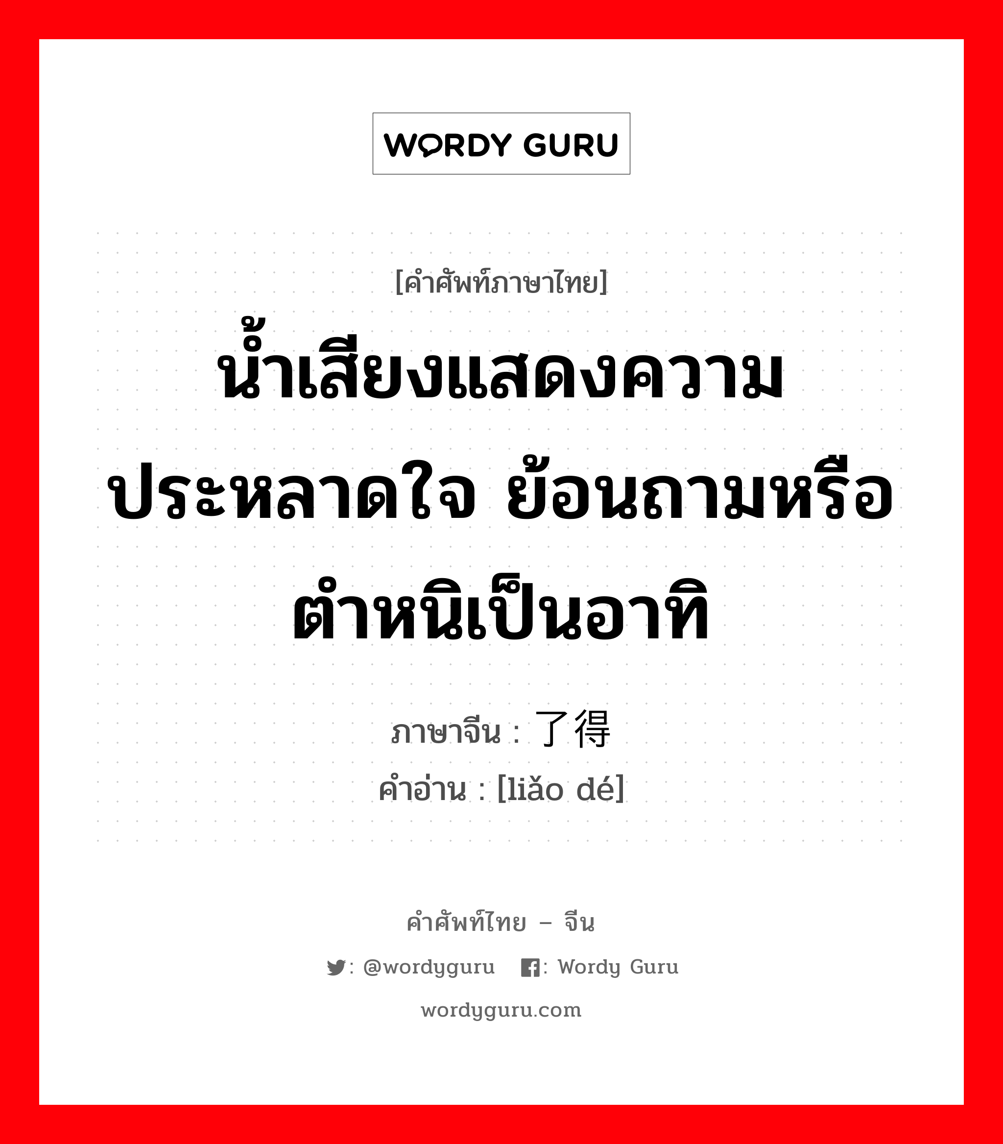 น้ำเสียงแสดงความประหลาดใจ ย้อนถามหรือตำหนิเป็นอาทิ ภาษาจีนคืออะไร, คำศัพท์ภาษาไทย - จีน น้ำเสียงแสดงความประหลาดใจ ย้อนถามหรือตำหนิเป็นอาทิ ภาษาจีน 了得 คำอ่าน [liǎo dé]