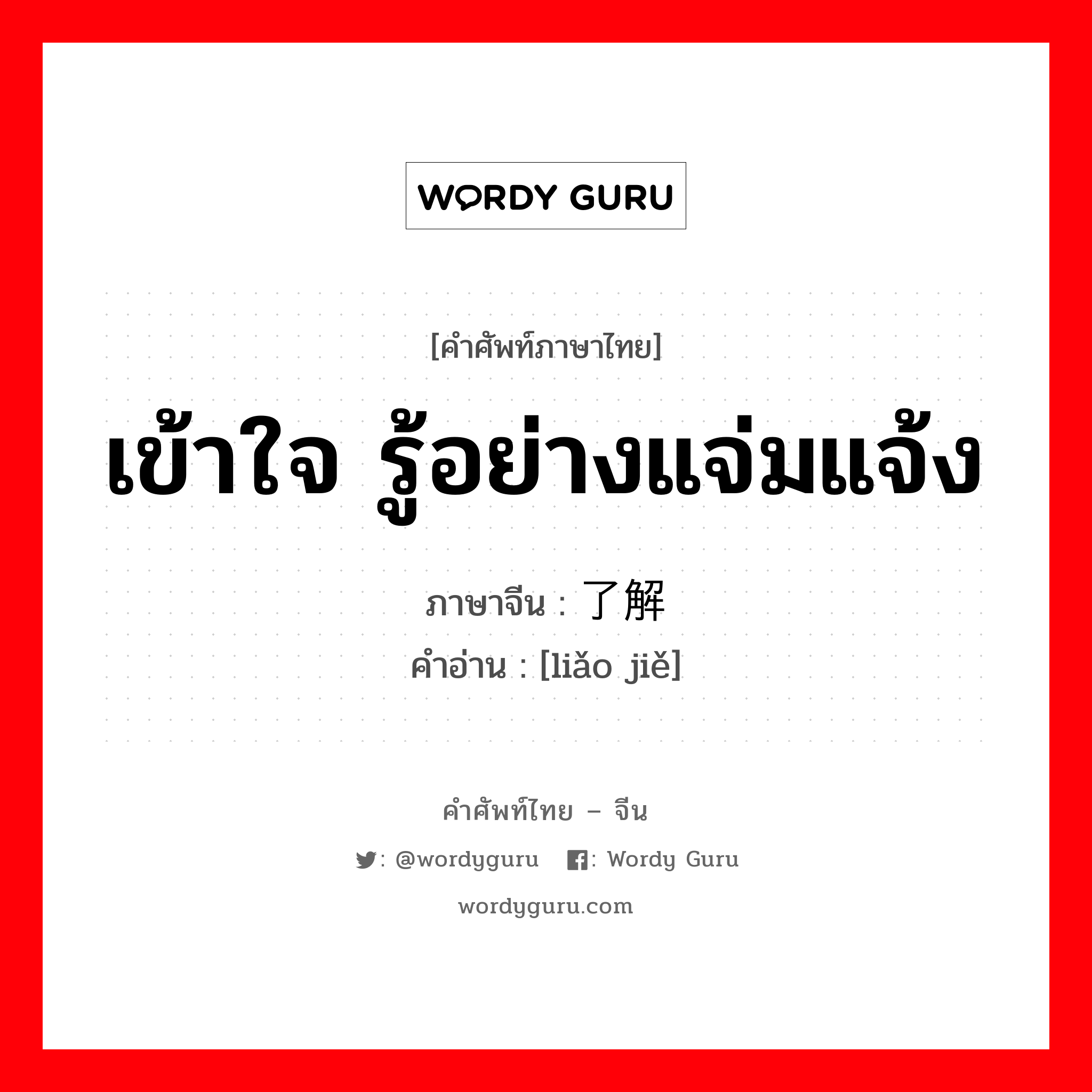 เข้าใจ รู้อย่างแจ่มแจ้ง ภาษาจีนคืออะไร, คำศัพท์ภาษาไทย - จีน เข้าใจ รู้อย่างแจ่มแจ้ง ภาษาจีน 了解 คำอ่าน [liǎo jiě]