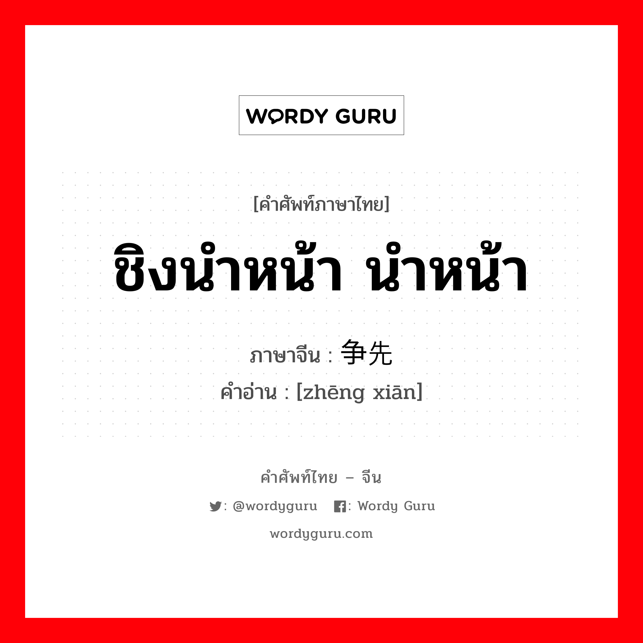 ชิงนำหน้า นำหน้า ภาษาจีนคืออะไร, คำศัพท์ภาษาไทย - จีน ชิงนำหน้า นำหน้า ภาษาจีน 争先 คำอ่าน [zhēng xiān]