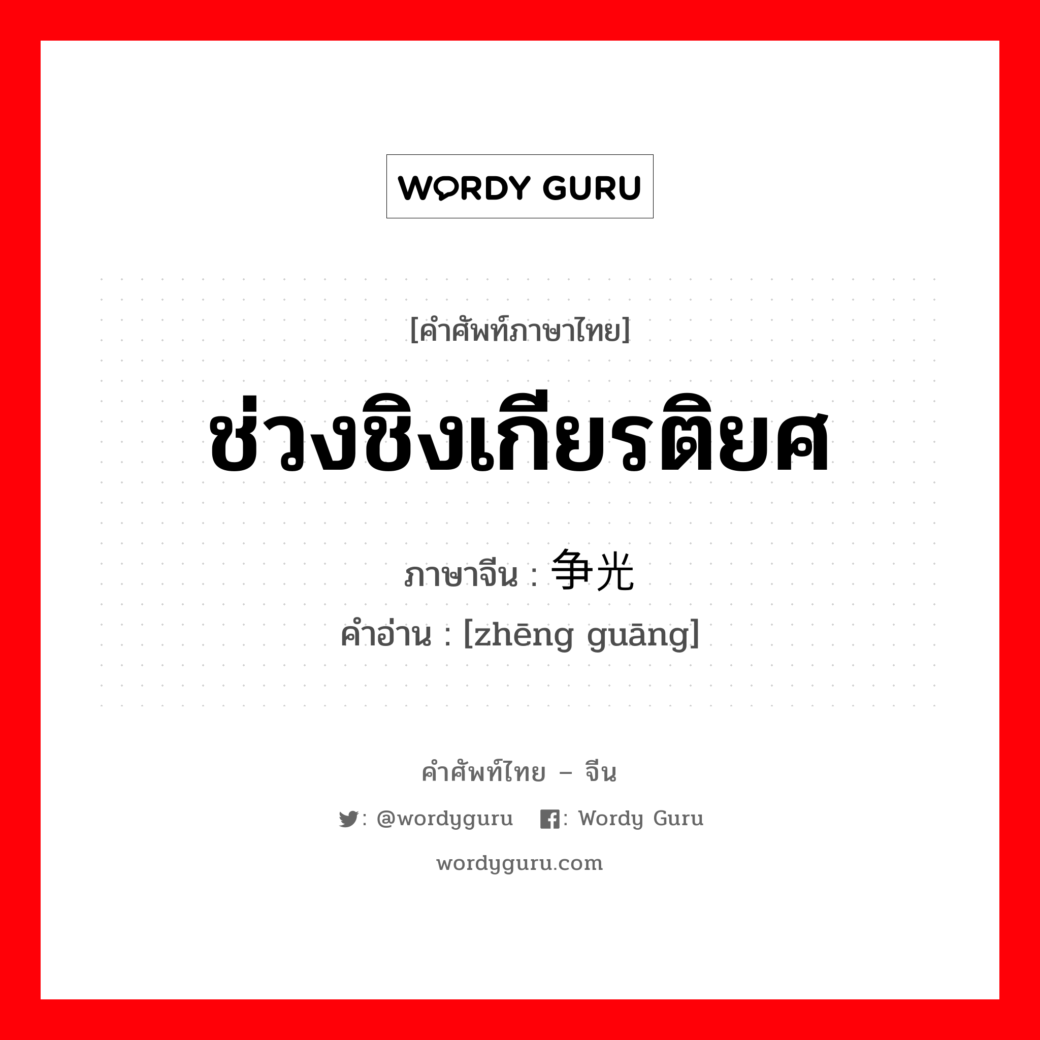 ช่วงชิงเกียรติยศ ภาษาจีนคืออะไร, คำศัพท์ภาษาไทย - จีน ช่วงชิงเกียรติยศ ภาษาจีน 争光 คำอ่าน [zhēng guāng]