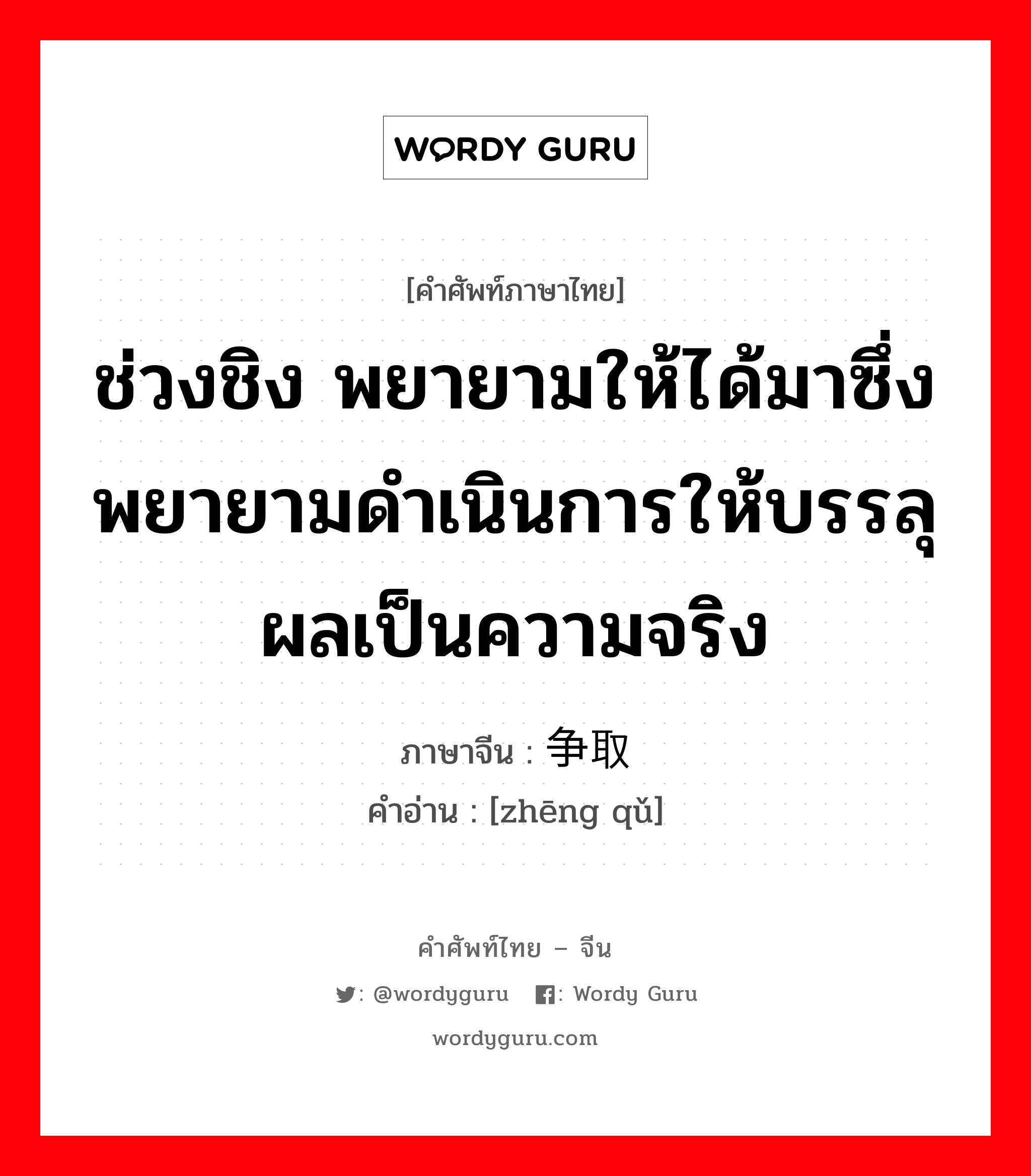 ช่วงชิง พยายามให้ได้มาซึ่ง พยายามดำเนินการให้บรรลุผลเป็นความจริง ภาษาจีนคืออะไร, คำศัพท์ภาษาไทย - จีน ช่วงชิง พยายามให้ได้มาซึ่ง พยายามดำเนินการให้บรรลุผลเป็นความจริง ภาษาจีน 争取 คำอ่าน [zhēng qǔ]