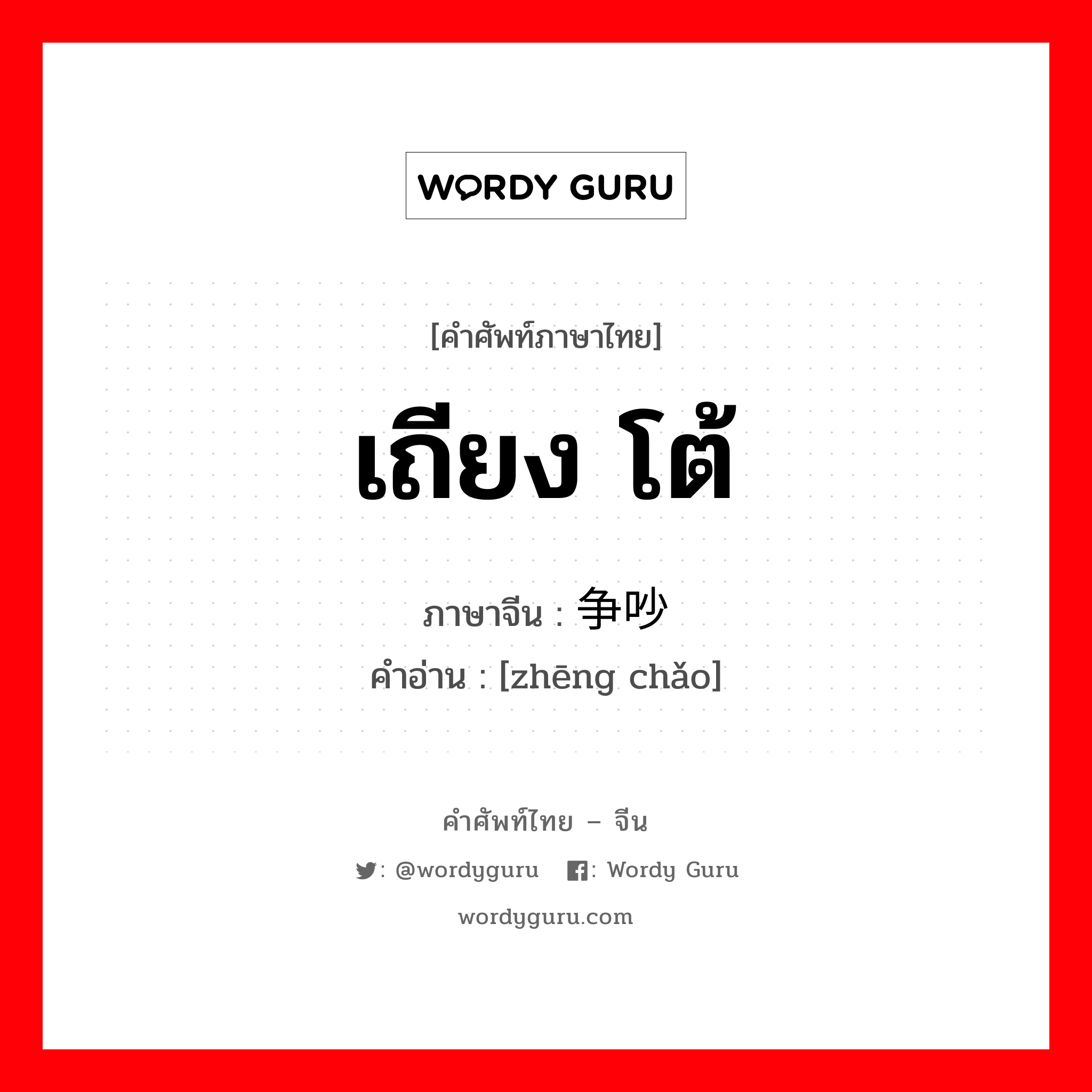 เถียง โต้ ภาษาจีนคืออะไร, คำศัพท์ภาษาไทย - จีน เถียง โต้ ภาษาจีน 争吵 คำอ่าน [zhēng chǎo]