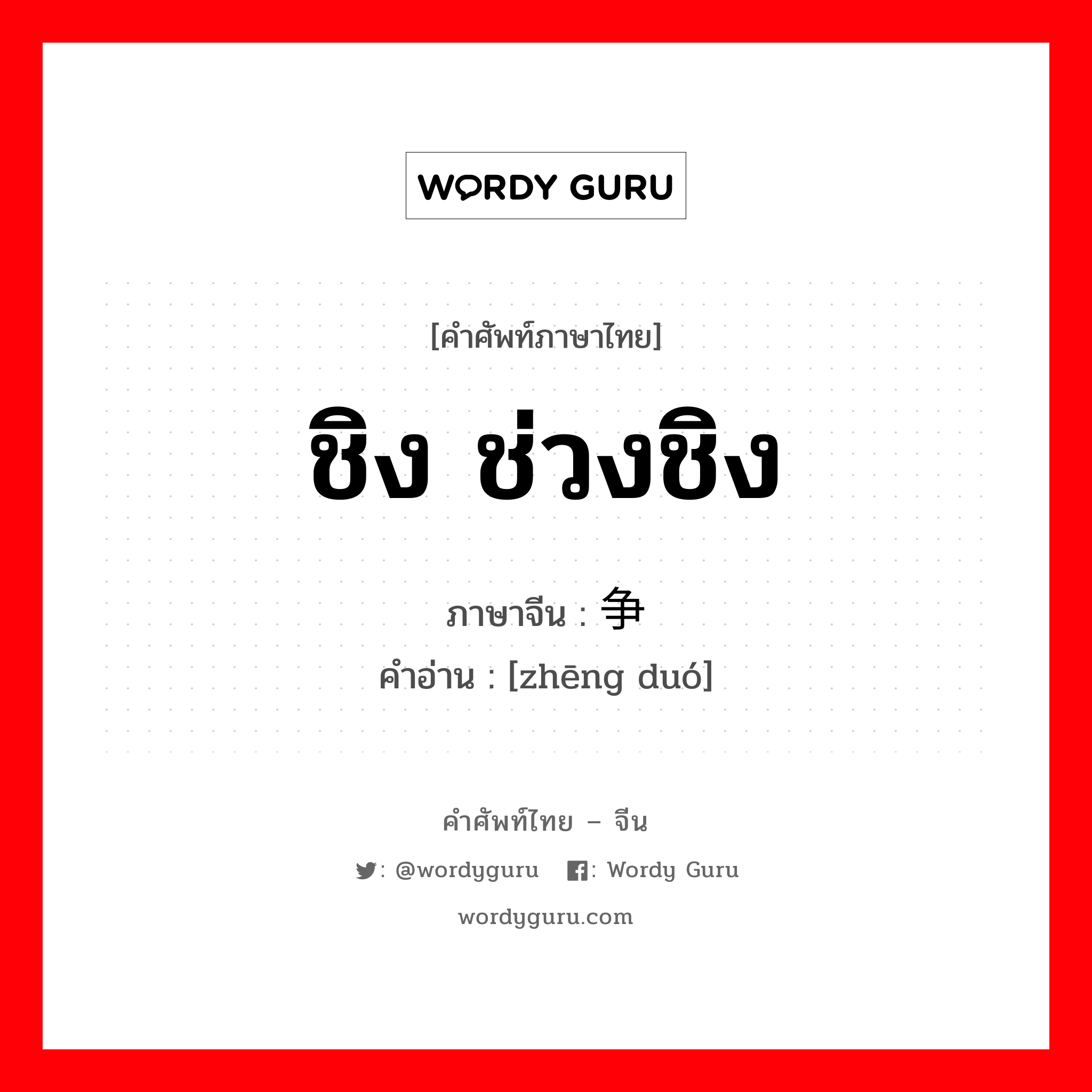 ชิง ช่วงชิง ภาษาจีนคืออะไร, คำศัพท์ภาษาไทย - จีน ชิง ช่วงชิง ภาษาจีน 争夺 คำอ่าน [zhēng duó]