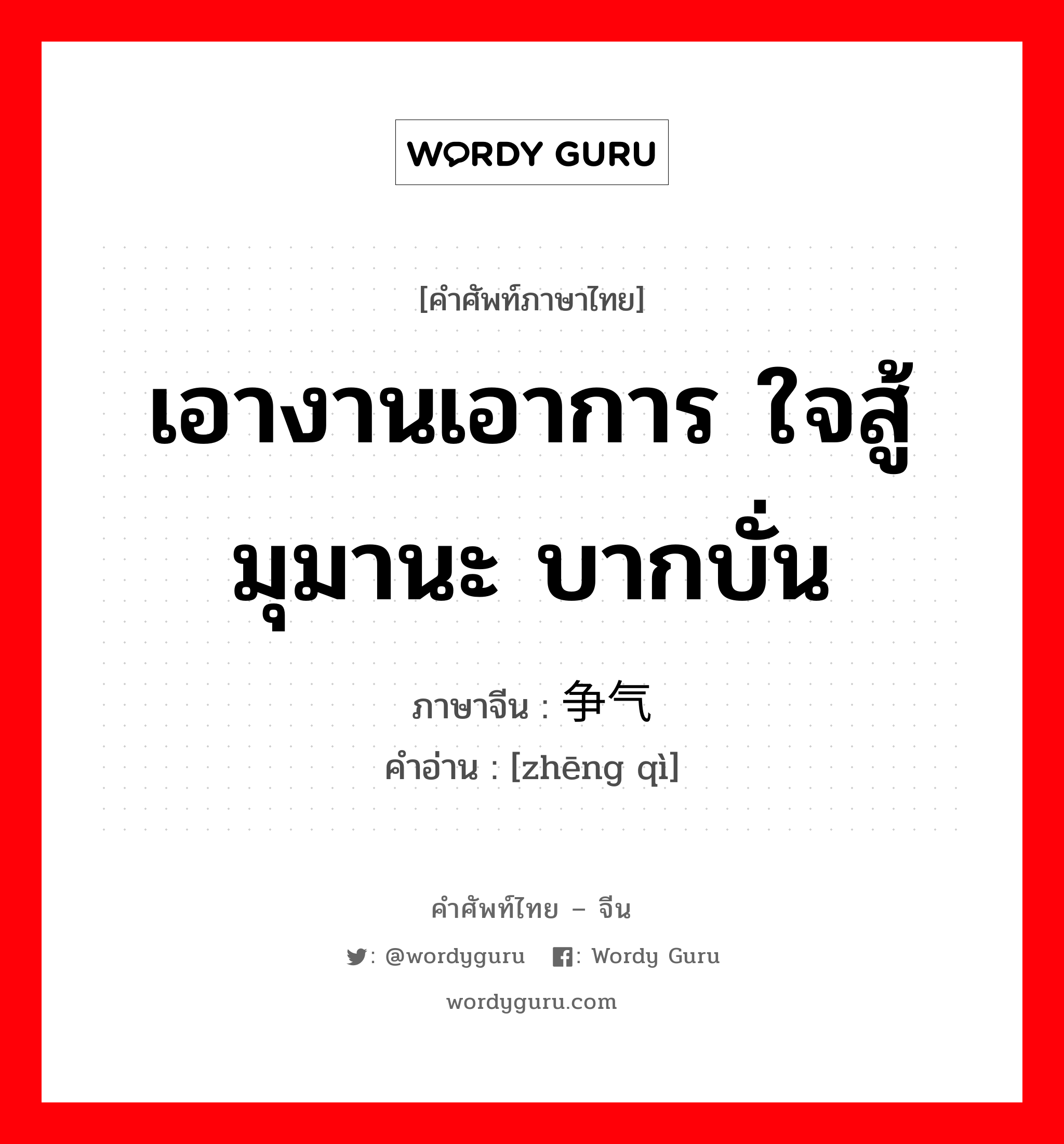 เอางานเอาการ ใจสู้ มุมานะ บากบั่น ภาษาจีนคืออะไร, คำศัพท์ภาษาไทย - จีน เอางานเอาการ ใจสู้ มุมานะ บากบั่น ภาษาจีน 争气 คำอ่าน [zhēng qì]