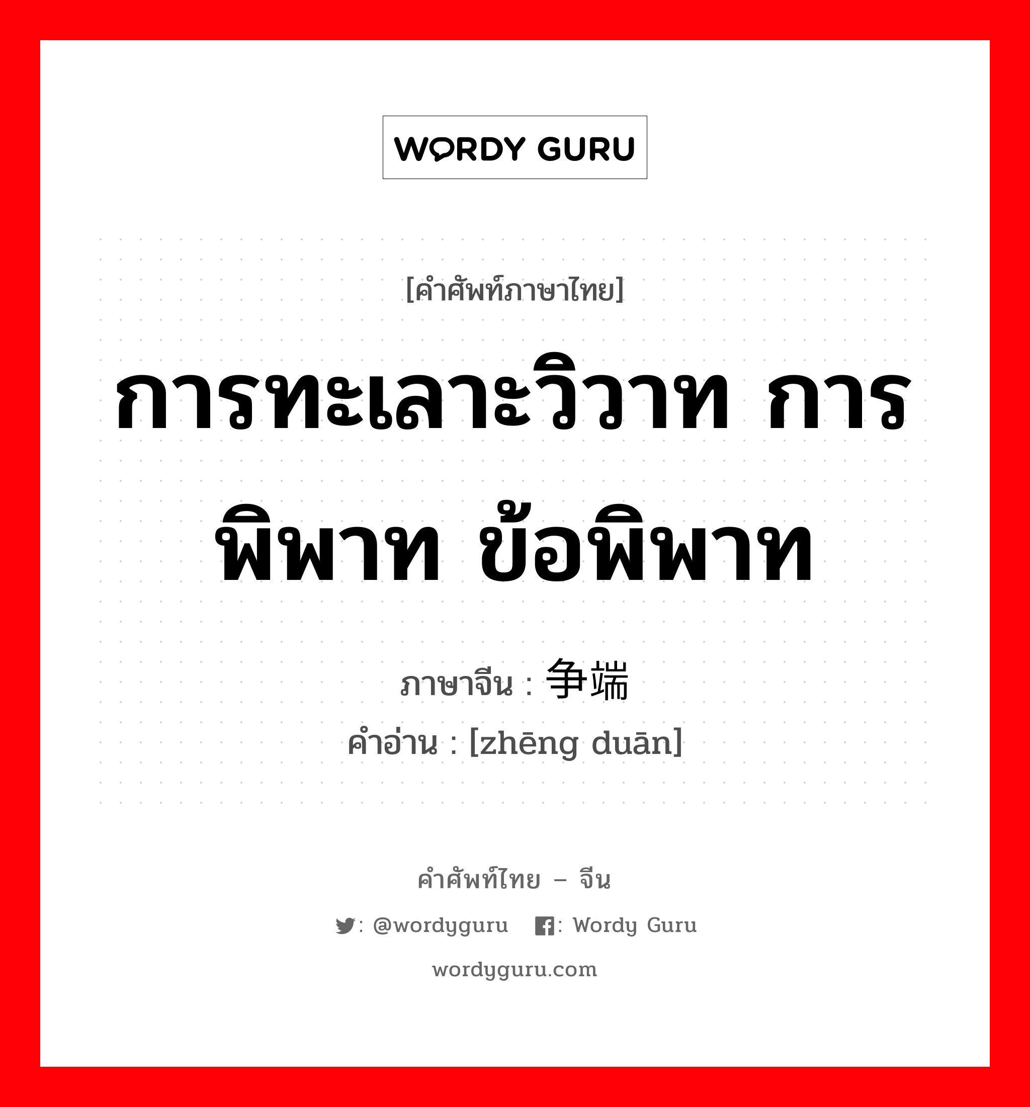 การทะเลาะวิวาท การพิพาท ข้อพิพาท ภาษาจีนคืออะไร, คำศัพท์ภาษาไทย - จีน การทะเลาะวิวาท การพิพาท ข้อพิพาท ภาษาจีน 争端 คำอ่าน [zhēng duān]