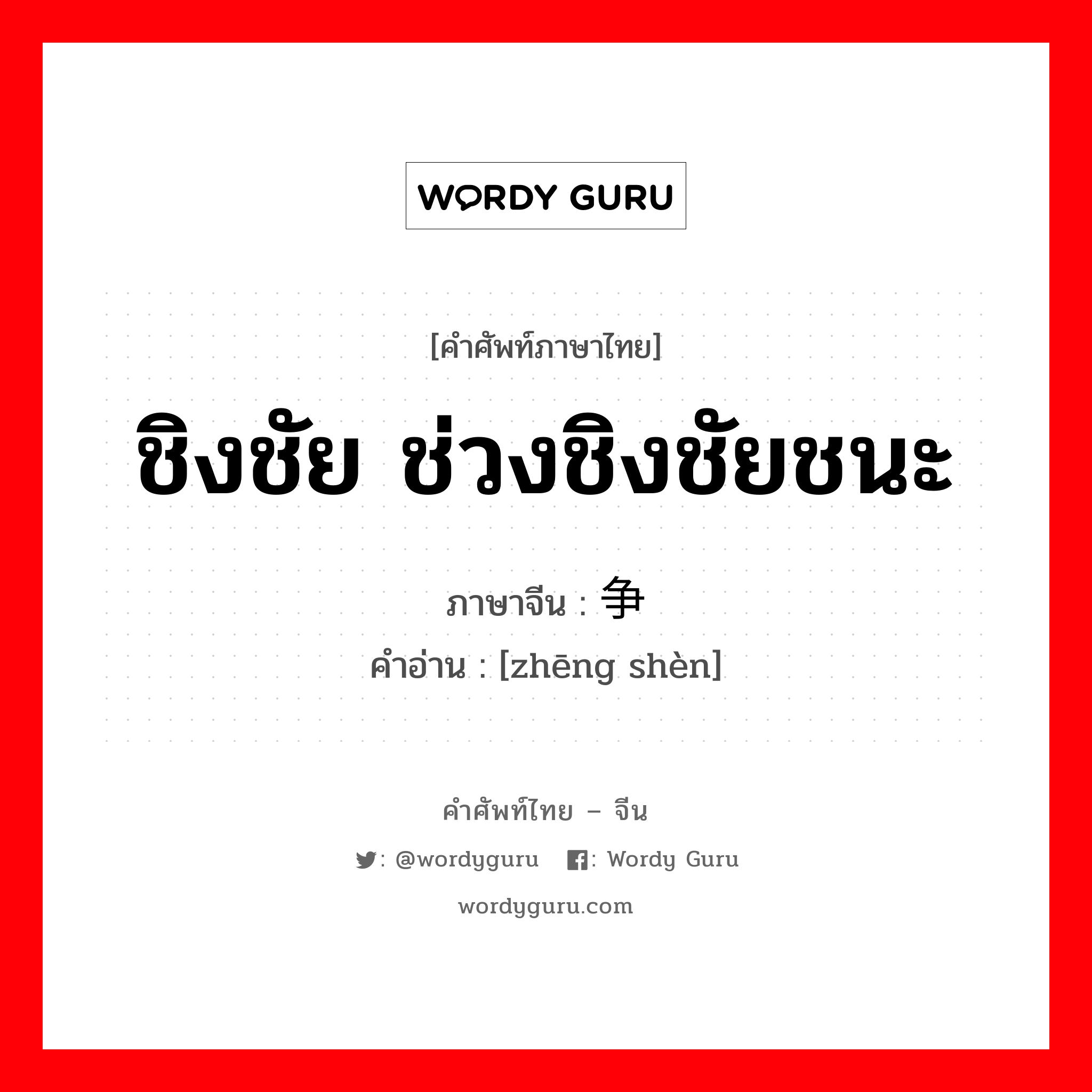 ชิงชัย ช่วงชิงชัยชนะ ภาษาจีนคืออะไร, คำศัพท์ภาษาไทย - จีน ชิงชัย ช่วงชิงชัยชนะ ภาษาจีน 争胜 คำอ่าน [zhēng shèn]