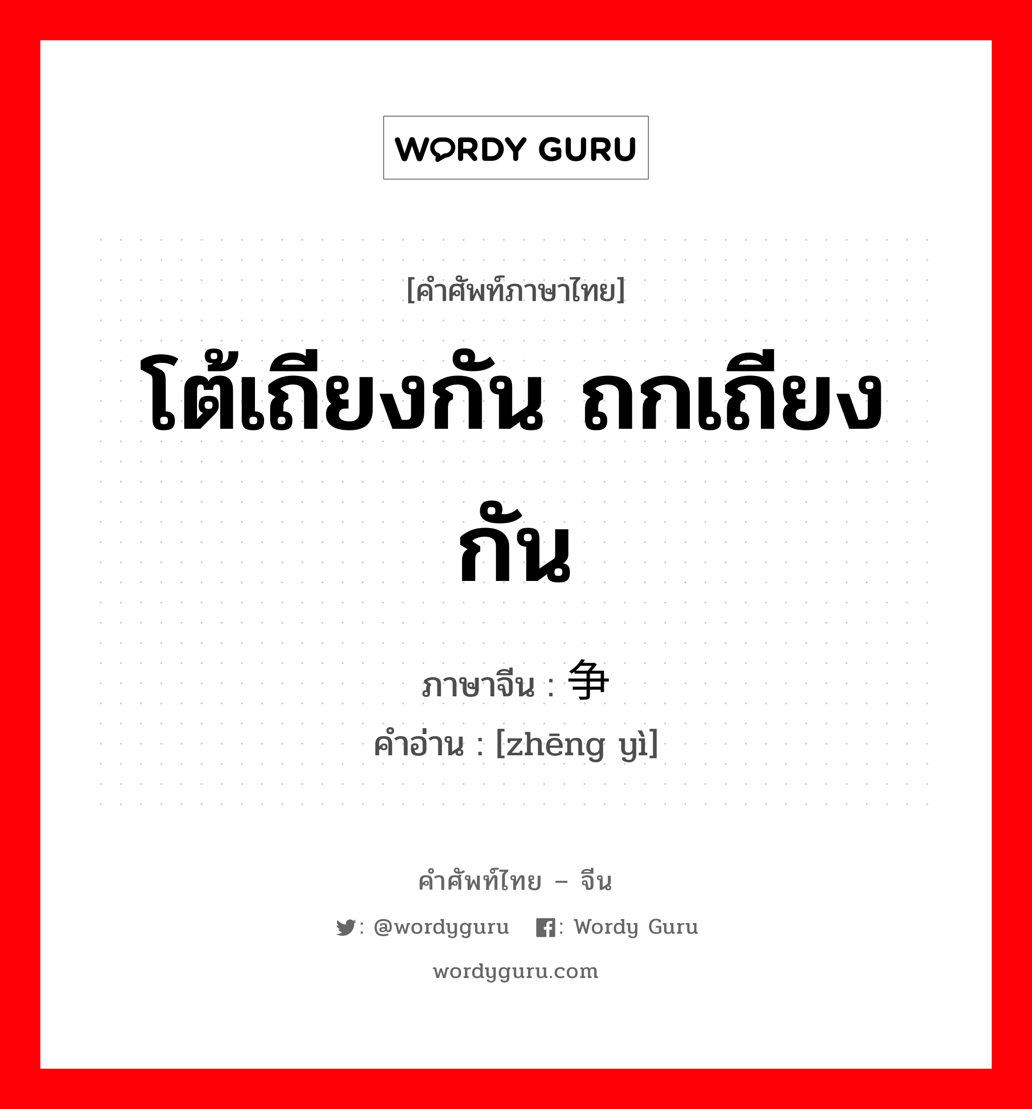 โต้เถียงกัน ถกเถียงกัน ภาษาจีนคืออะไร, คำศัพท์ภาษาไทย - จีน โต้เถียงกัน ถกเถียงกัน ภาษาจีน 争议 คำอ่าน [zhēng yì]